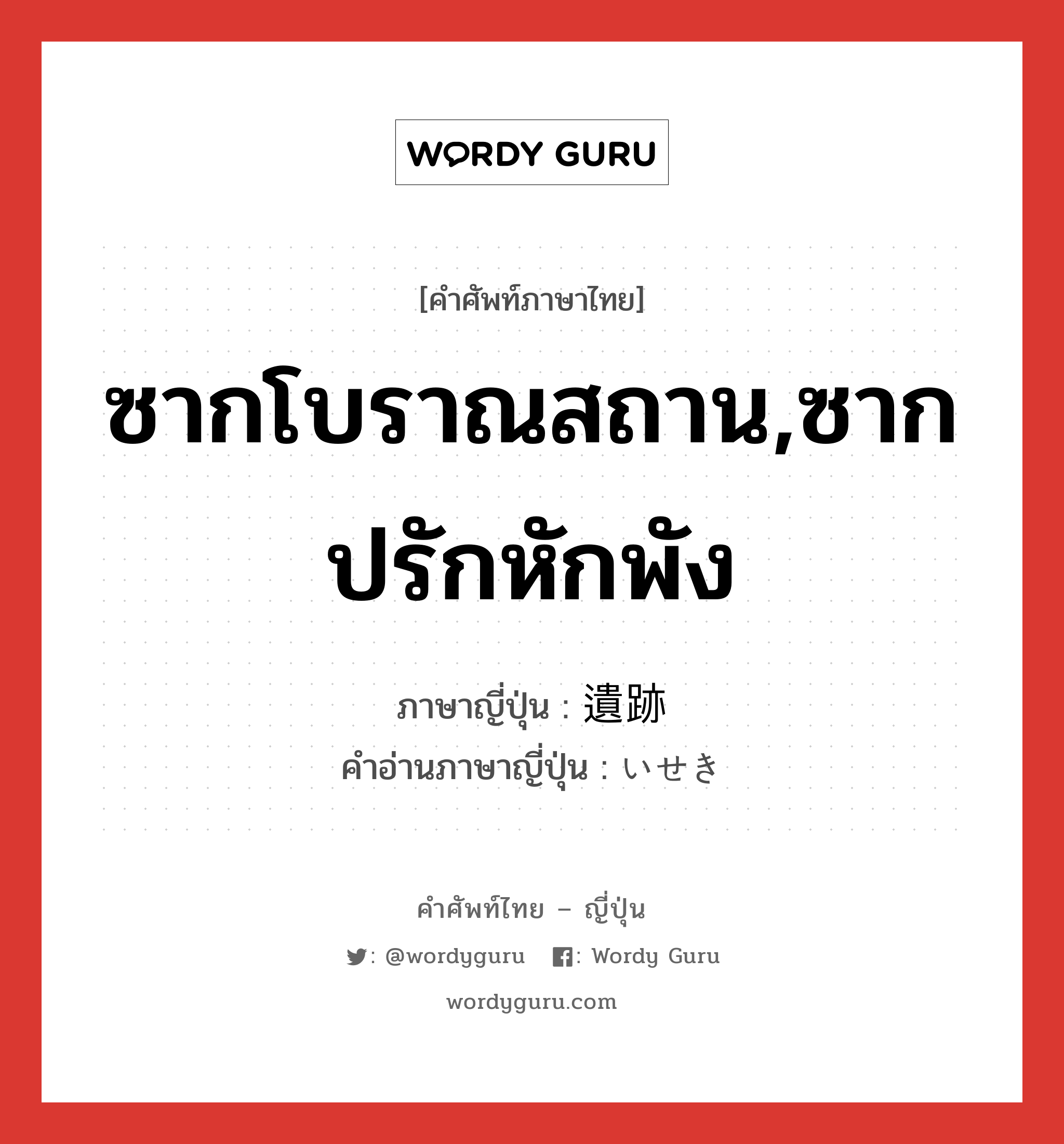 ซากโบราณสถาน,ซากปรักหักพัง ภาษาญี่ปุ่นคืออะไร, คำศัพท์ภาษาไทย - ญี่ปุ่น ซากโบราณสถาน,ซากปรักหักพัง ภาษาญี่ปุ่น 遺跡 คำอ่านภาษาญี่ปุ่น いせき หมวด n หมวด n