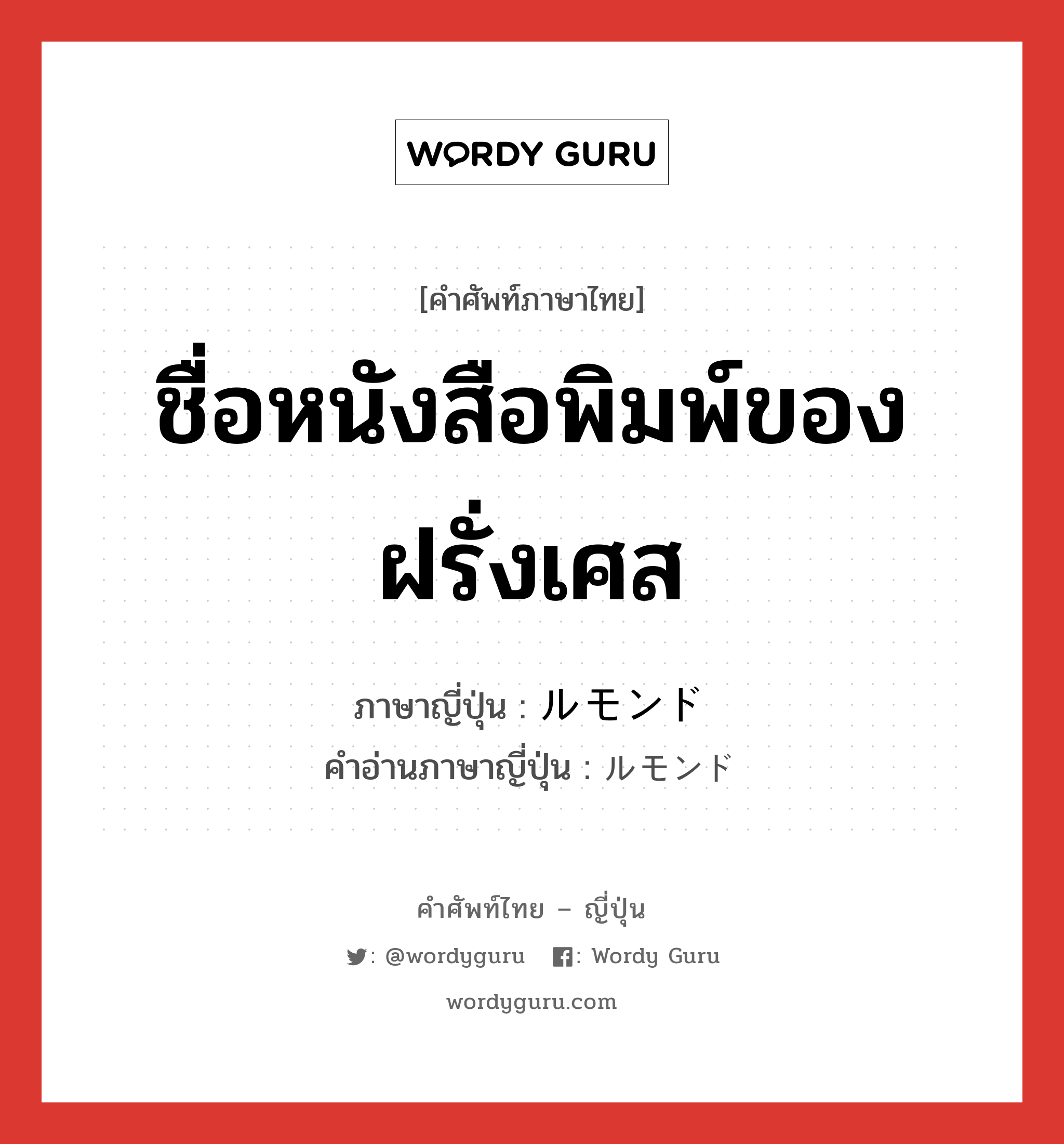 ชื่อหนังสือพิมพ์ของฝรั่งเศส ภาษาญี่ปุ่นคืออะไร, คำศัพท์ภาษาไทย - ญี่ปุ่น ชื่อหนังสือพิมพ์ของฝรั่งเศส ภาษาญี่ปุ่น ルモンド คำอ่านภาษาญี่ปุ่น ルモンド หมวด n หมวด n