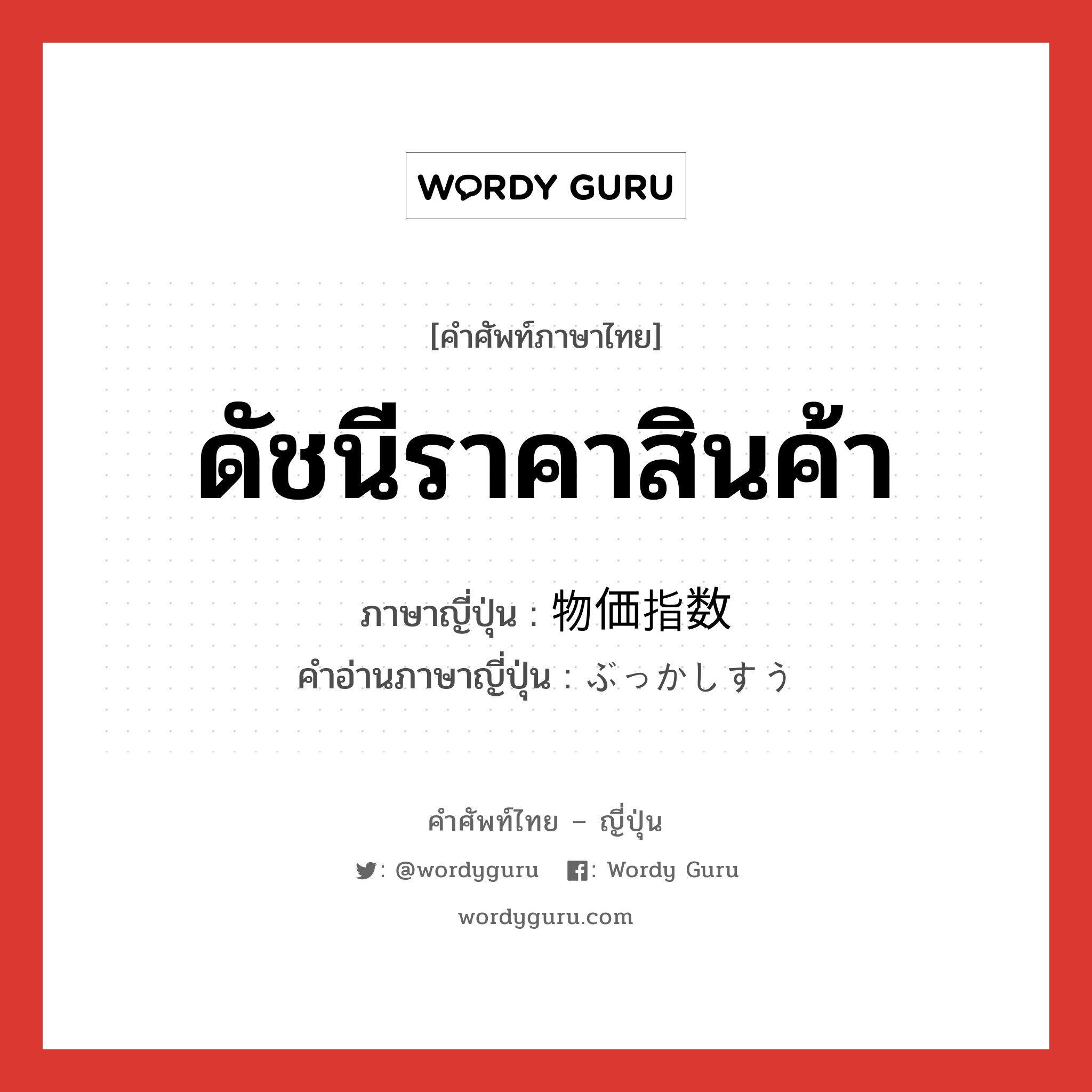 ดัชนีราคาสินค้า ภาษาญี่ปุ่นคืออะไร, คำศัพท์ภาษาไทย - ญี่ปุ่น ดัชนีราคาสินค้า ภาษาญี่ปุ่น 物価指数 คำอ่านภาษาญี่ปุ่น ぶっかしすう หมวด n หมวด n