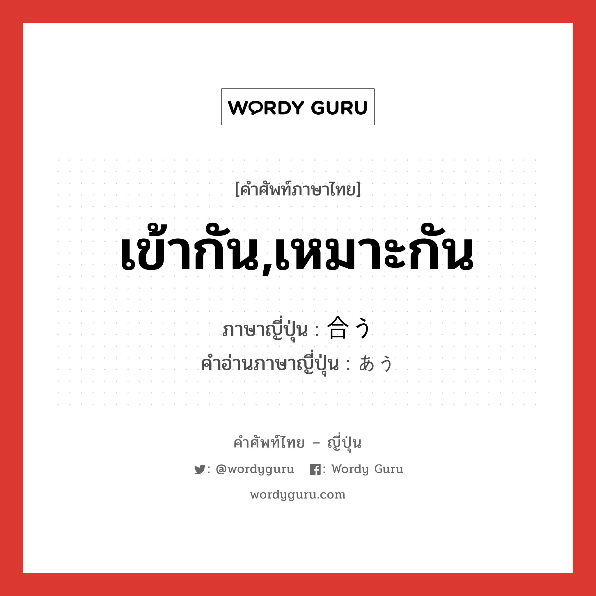 เข้ากัน,เหมาะกัน ภาษาญี่ปุ่นคืออะไร, คำศัพท์ภาษาไทย - ญี่ปุ่น เข้ากัน,เหมาะกัน ภาษาญี่ปุ่น 合う คำอ่านภาษาญี่ปุ่น あう หมวด v5u หมวด v5u