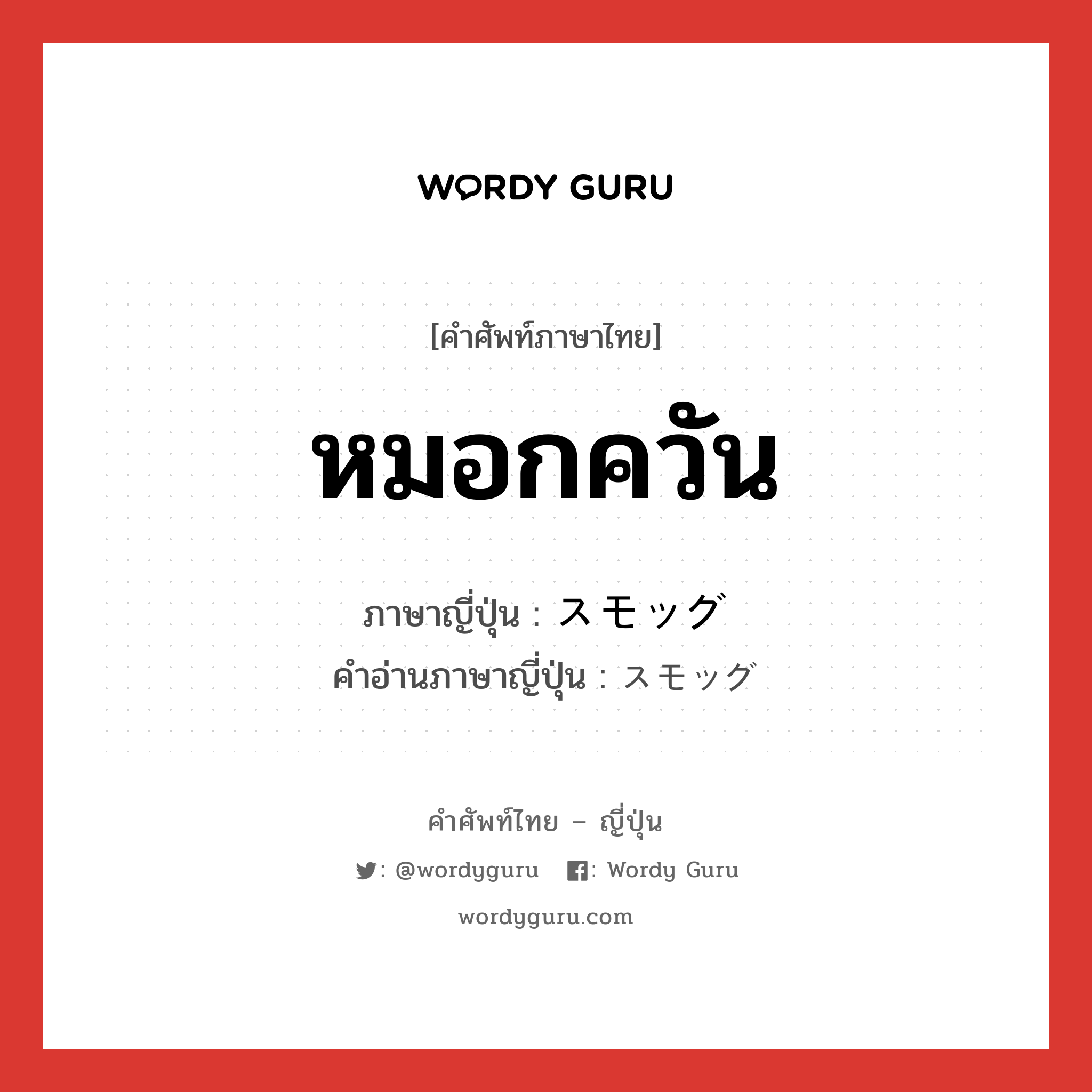 หมอกควัน ภาษาญี่ปุ่นคืออะไร, คำศัพท์ภาษาไทย - ญี่ปุ่น หมอกควัน ภาษาญี่ปุ่น スモッグ คำอ่านภาษาญี่ปุ่น スモッグ หมวด n หมวด n