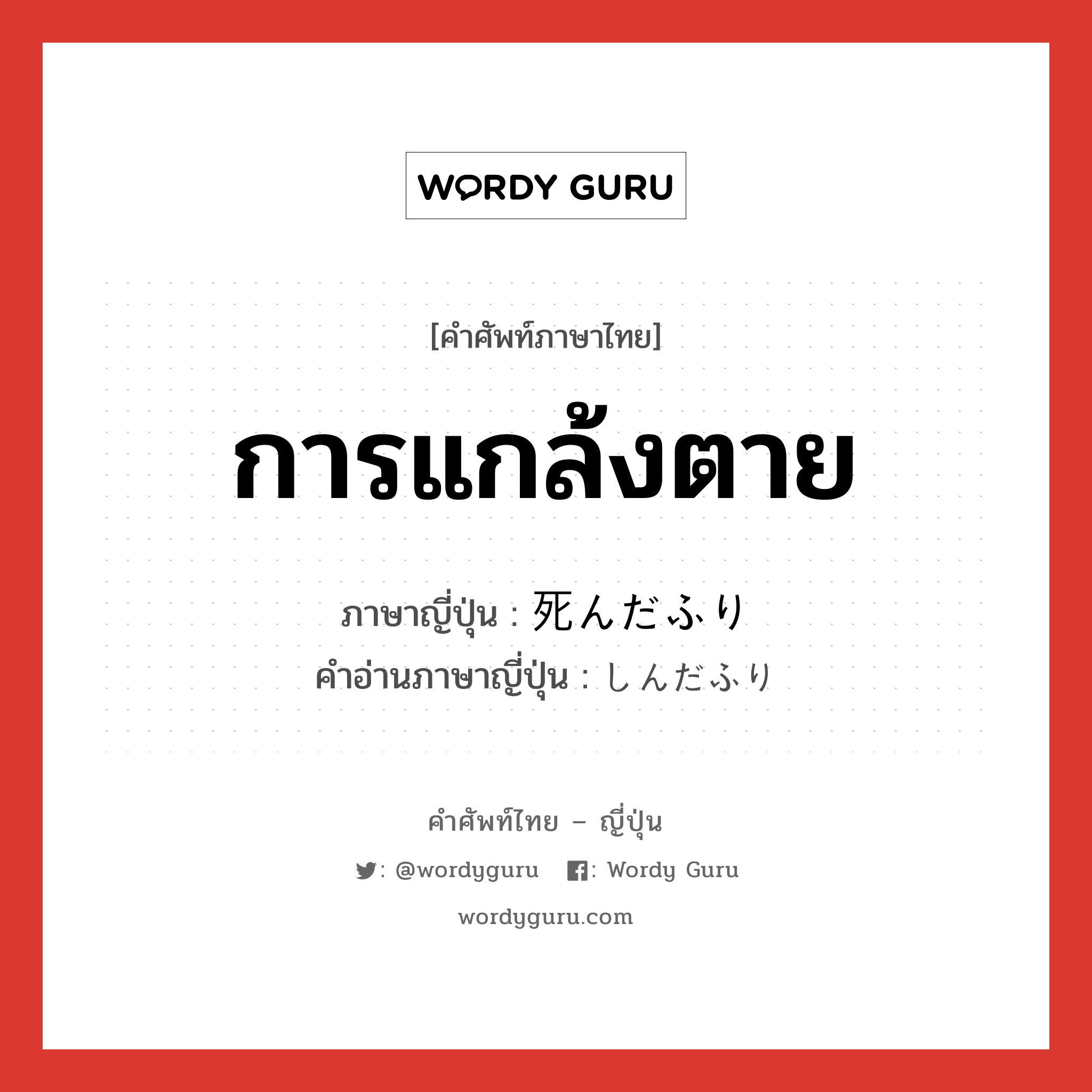 การแกล้งตาย ภาษาญี่ปุ่นคืออะไร, คำศัพท์ภาษาไทย - ญี่ปุ่น การแกล้งตาย ภาษาญี่ปุ่น 死んだふり คำอ่านภาษาญี่ปุ่น しんだふり หมวด n หมวด n