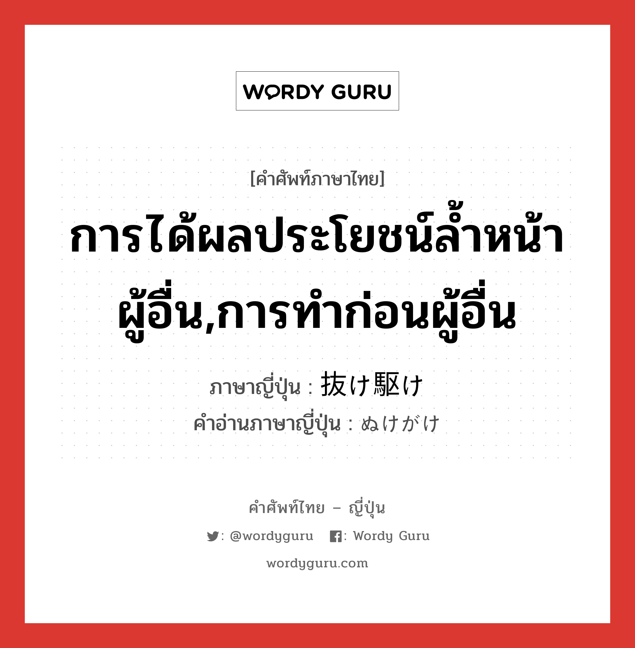 การได้ผลประโยชน์ล้ำหน้าผู้อื่น,การทำก่อนผู้อื่น ภาษาญี่ปุ่นคืออะไร, คำศัพท์ภาษาไทย - ญี่ปุ่น การได้ผลประโยชน์ล้ำหน้าผู้อื่น,การทำก่อนผู้อื่น ภาษาญี่ปุ่น 抜け駆け คำอ่านภาษาญี่ปุ่น ぬけがけ หมวด n หมวด n