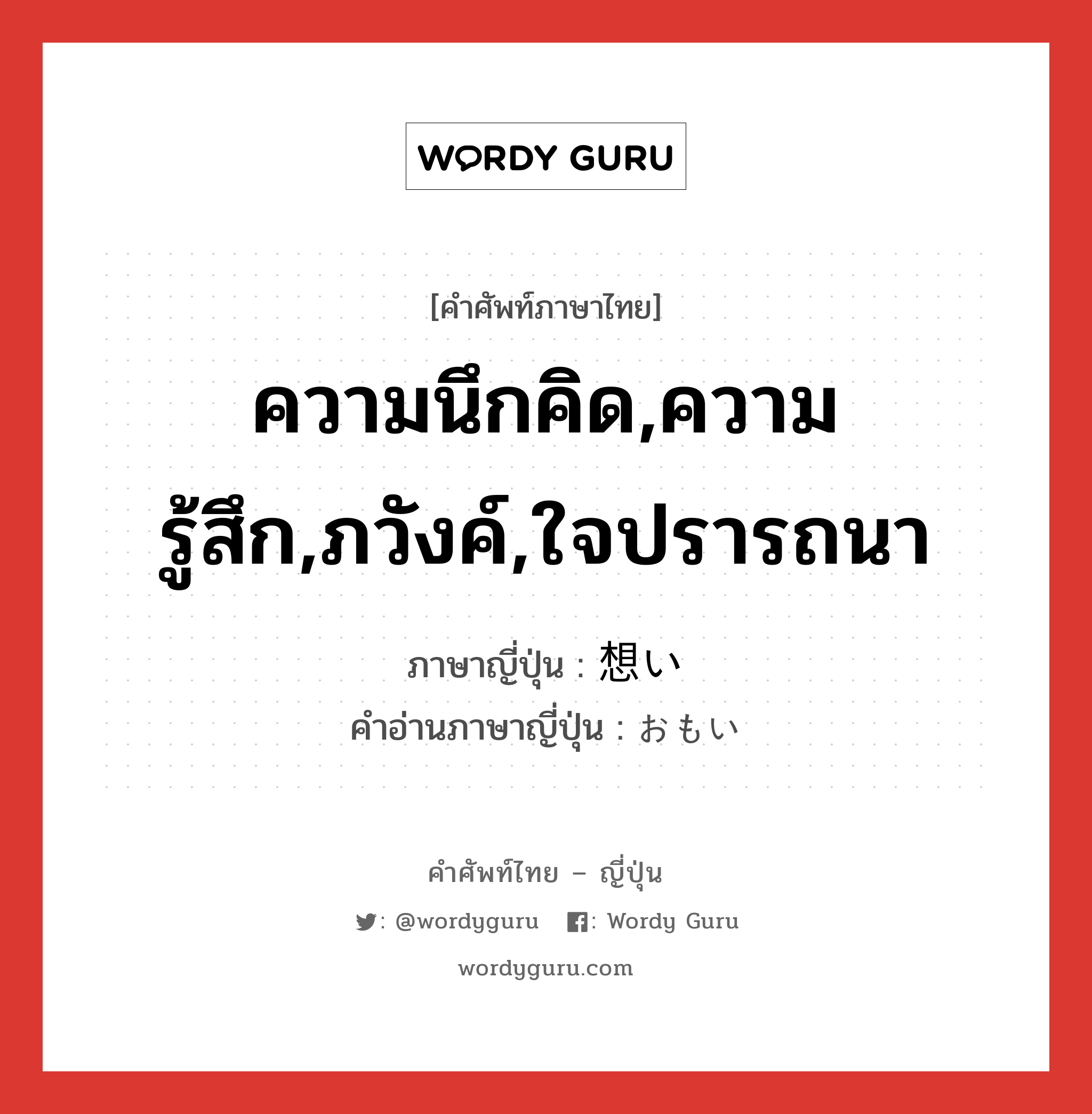 ความนึกคิด,ความรู้สึก,ภวังค์,ใจปรารถนา ภาษาญี่ปุ่นคืออะไร, คำศัพท์ภาษาไทย - ญี่ปุ่น ความนึกคิด,ความรู้สึก,ภวังค์,ใจปรารถนา ภาษาญี่ปุ่น 想い คำอ่านภาษาญี่ปุ่น おもい หมวด n หมวด n