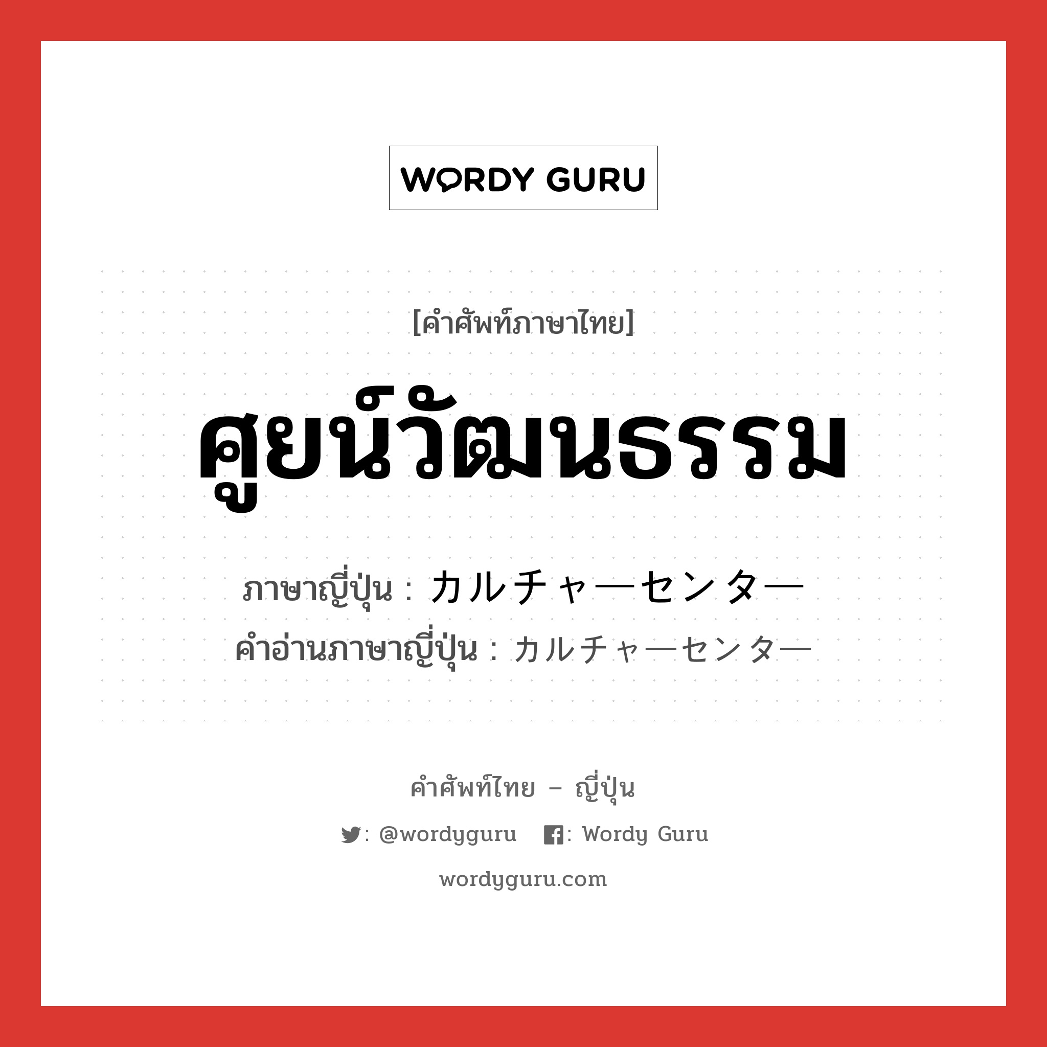 ศูยน์วัฒนธรรม ภาษาญี่ปุ่นคืออะไร, คำศัพท์ภาษาไทย - ญี่ปุ่น ศูยน์วัฒนธรรม ภาษาญี่ปุ่น カルチャーセンター คำอ่านภาษาญี่ปุ่น カルチャーセンター หมวด n หมวด n