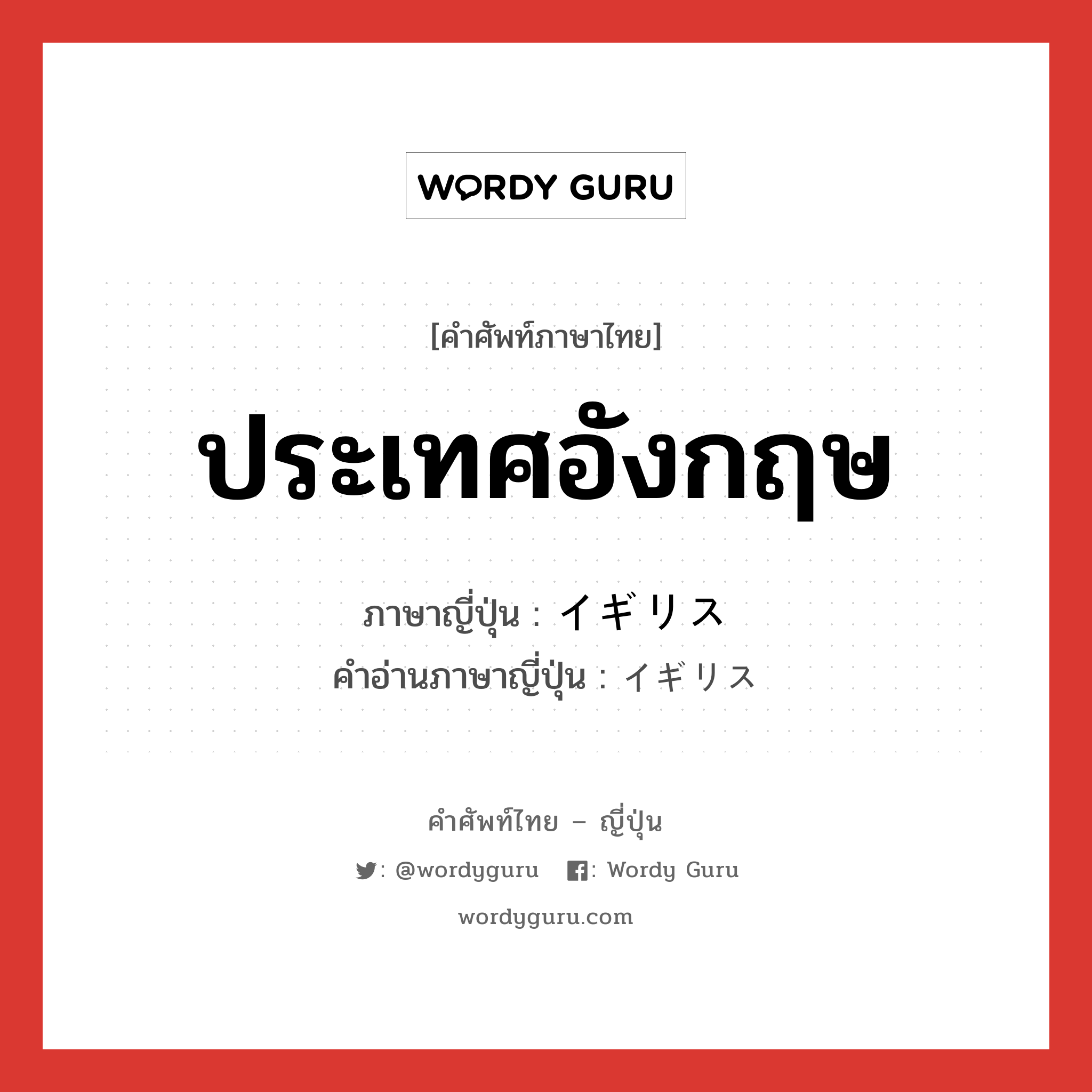 ประเทศอังกฤษ ภาษาญี่ปุ่นคืออะไร, คำศัพท์ภาษาไทย - ญี่ปุ่น ประเทศอังกฤษ ภาษาญี่ปุ่น イギリス คำอ่านภาษาญี่ปุ่น イギリス หมวด n หมวด n