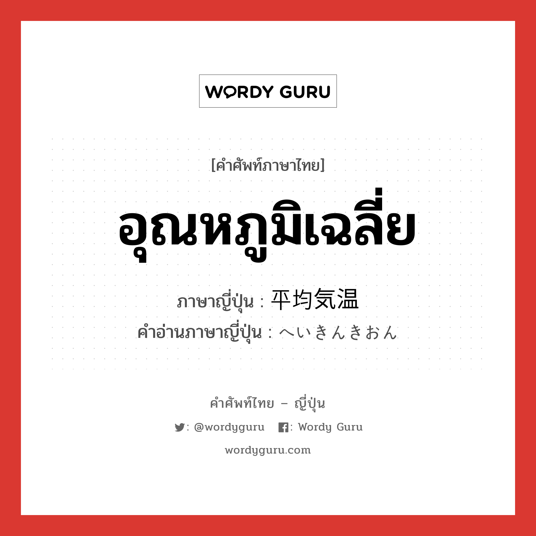 อุณหภูมิเฉลี่ย ภาษาญี่ปุ่นคืออะไร, คำศัพท์ภาษาไทย - ญี่ปุ่น อุณหภูมิเฉลี่ย ภาษาญี่ปุ่น 平均気温 คำอ่านภาษาญี่ปุ่น へいきんきおん หมวด n หมวด n