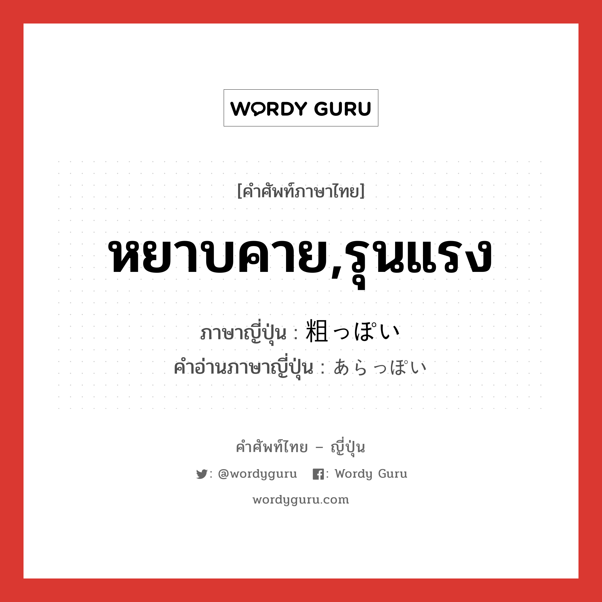 หยาบคาย,รุนแรง ภาษาญี่ปุ่นคืออะไร, คำศัพท์ภาษาไทย - ญี่ปุ่น หยาบคาย,รุนแรง ภาษาญี่ปุ่น 粗っぽい คำอ่านภาษาญี่ปุ่น あらっぽい หมวด adj-i หมวด adj-i