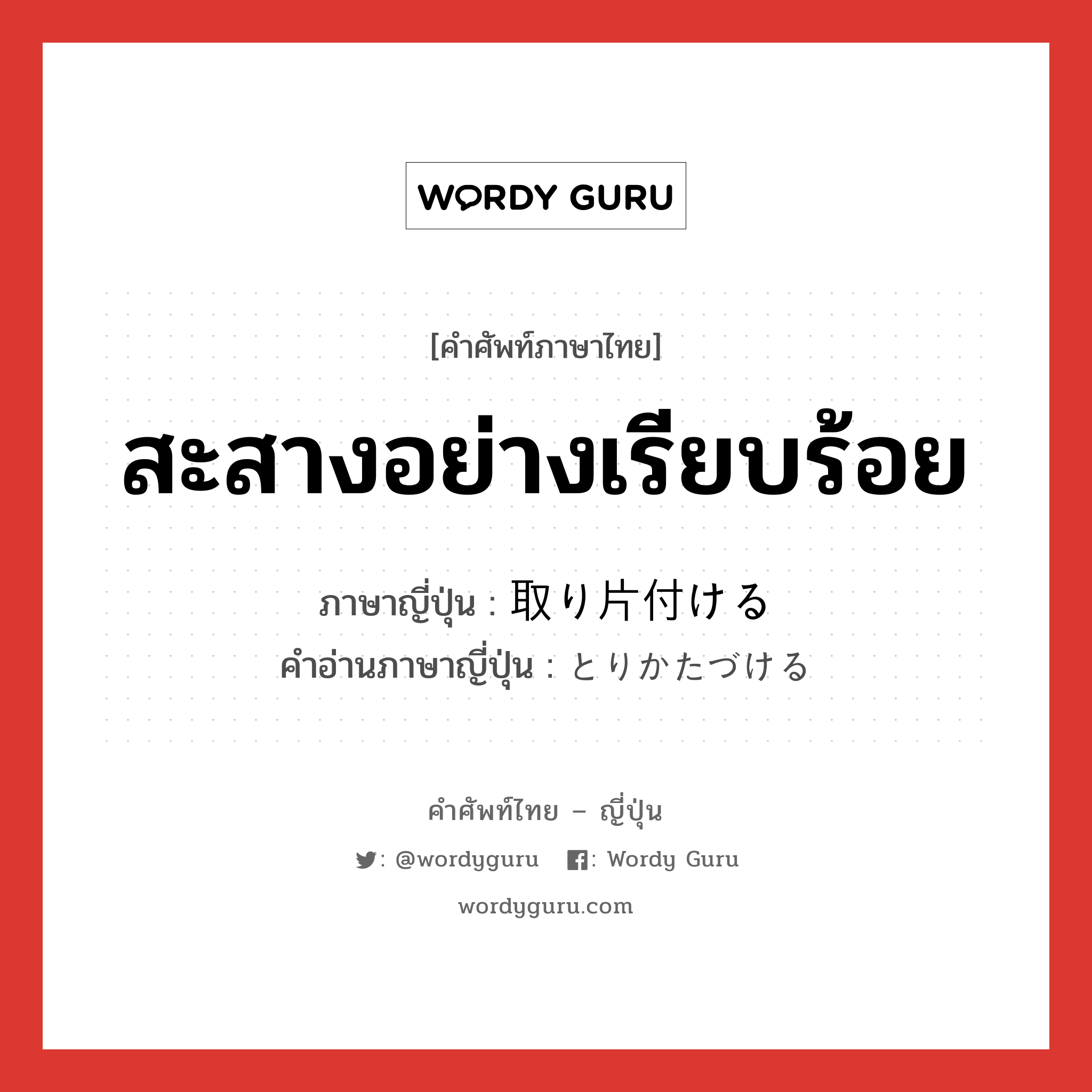 สะสางอย่างเรียบร้อย ภาษาญี่ปุ่นคืออะไร, คำศัพท์ภาษาไทย - ญี่ปุ่น สะสางอย่างเรียบร้อย ภาษาญี่ปุ่น 取り片付ける คำอ่านภาษาญี่ปุ่น とりかたづける หมวด v1 หมวด v1