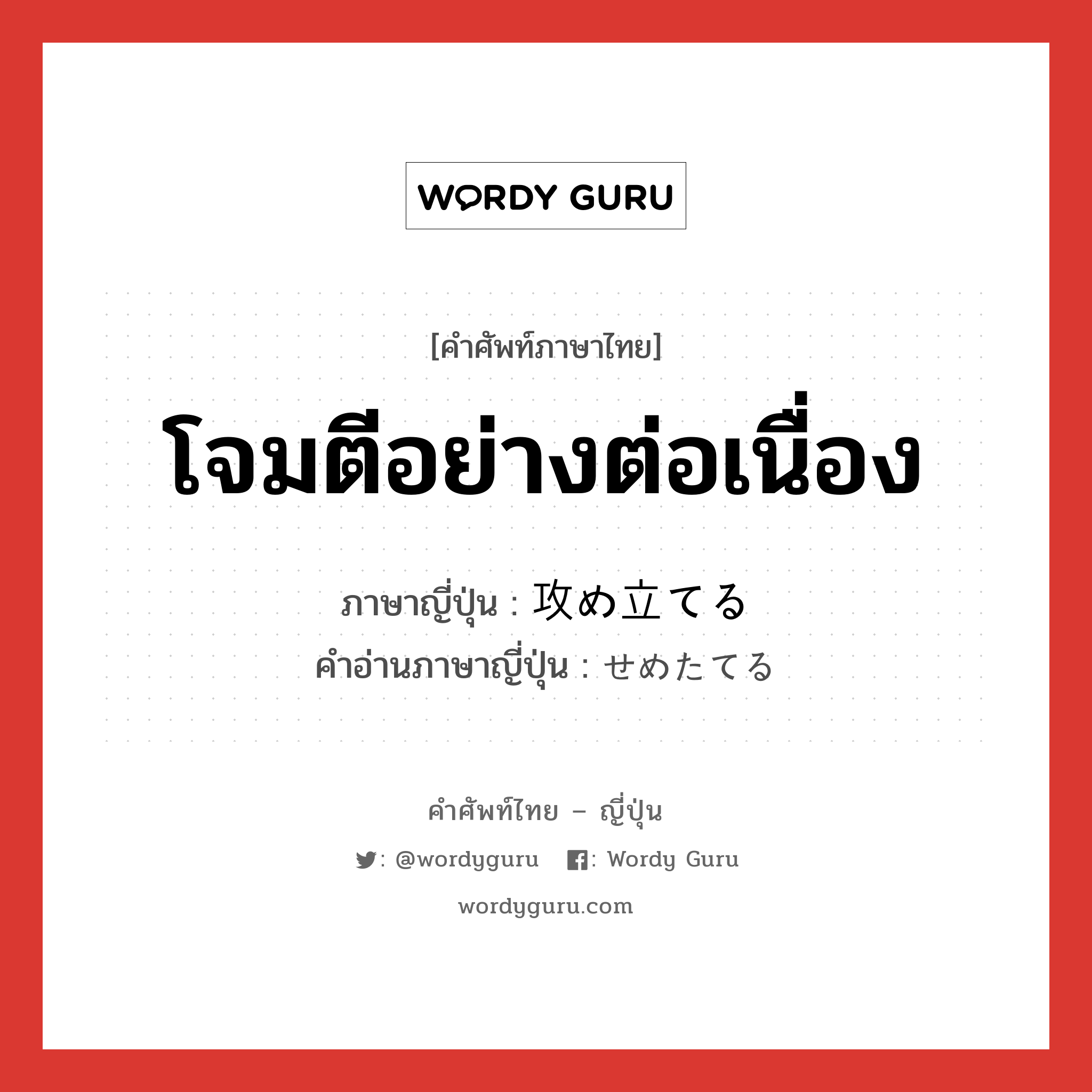 โจมตีอย่างต่อเนื่อง ภาษาญี่ปุ่นคืออะไร, คำศัพท์ภาษาไทย - ญี่ปุ่น โจมตีอย่างต่อเนื่อง ภาษาญี่ปุ่น 攻め立てる คำอ่านภาษาญี่ปุ่น せめたてる หมวด v1 หมวด v1