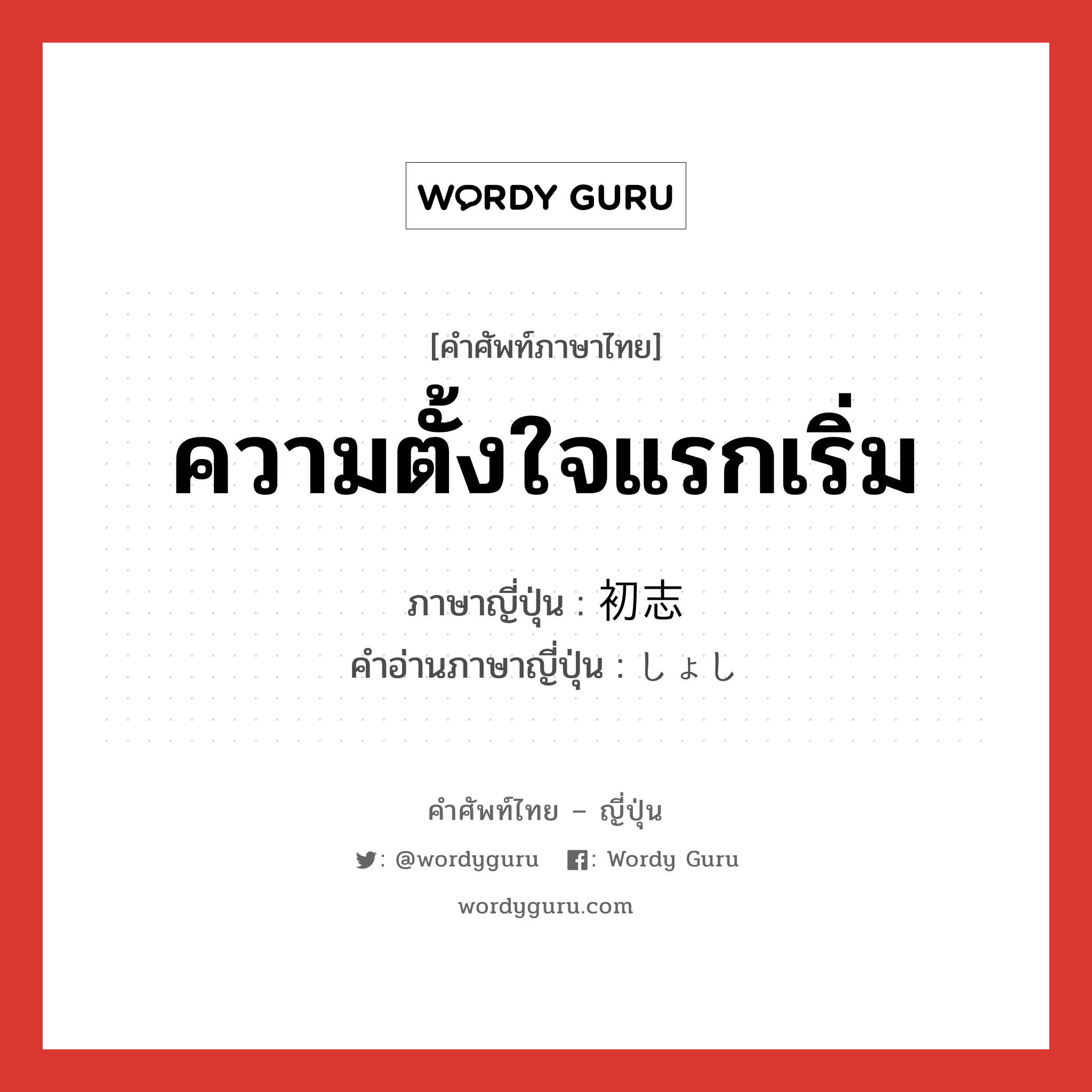 ความตั้งใจแรกเริ่ม ภาษาญี่ปุ่นคืออะไร, คำศัพท์ภาษาไทย - ญี่ปุ่น ความตั้งใจแรกเริ่ม ภาษาญี่ปุ่น 初志 คำอ่านภาษาญี่ปุ่น しょし หมวด n หมวด n