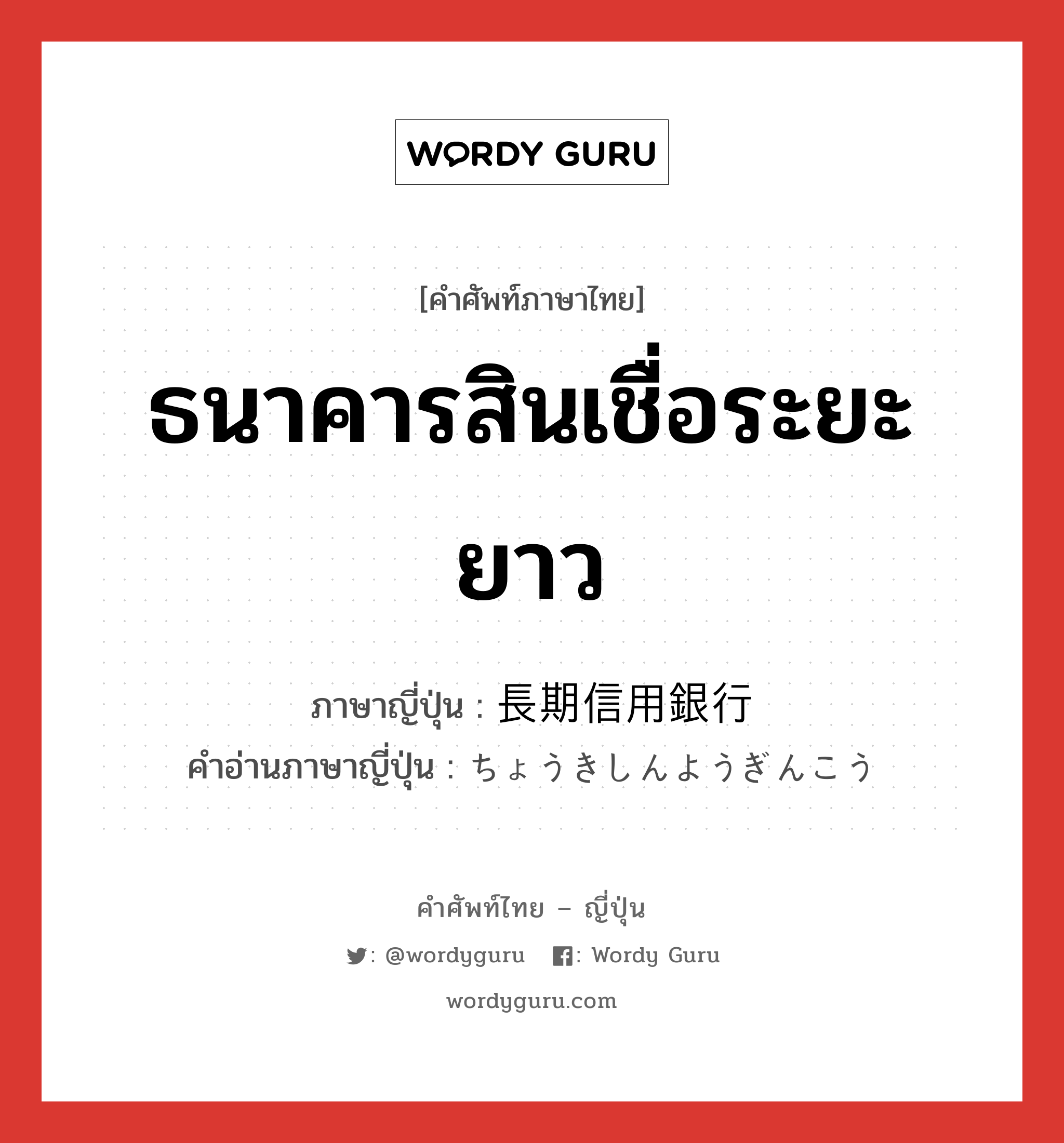 ธนาคารสินเชื่อระยะยาว ภาษาญี่ปุ่นคืออะไร, คำศัพท์ภาษาไทย - ญี่ปุ่น ธนาคารสินเชื่อระยะยาว ภาษาญี่ปุ่น 長期信用銀行 คำอ่านภาษาญี่ปุ่น ちょうきしんようぎんこう หมวด n หมวด n