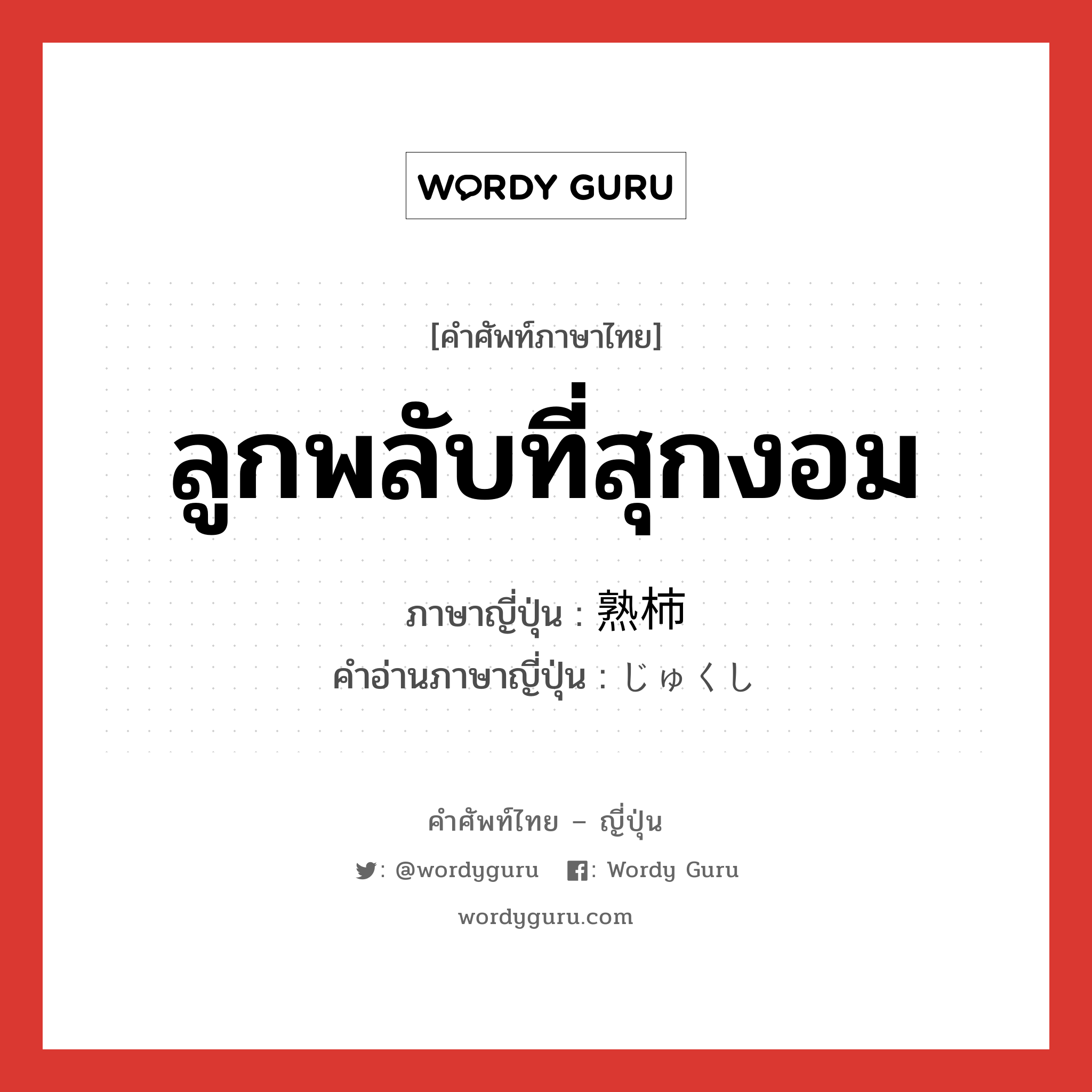 ลูกพลับที่สุกงอม ภาษาญี่ปุ่นคืออะไร, คำศัพท์ภาษาไทย - ญี่ปุ่น ลูกพลับที่สุกงอม ภาษาญี่ปุ่น 熟柿 คำอ่านภาษาญี่ปุ่น じゅくし หมวด n หมวด n