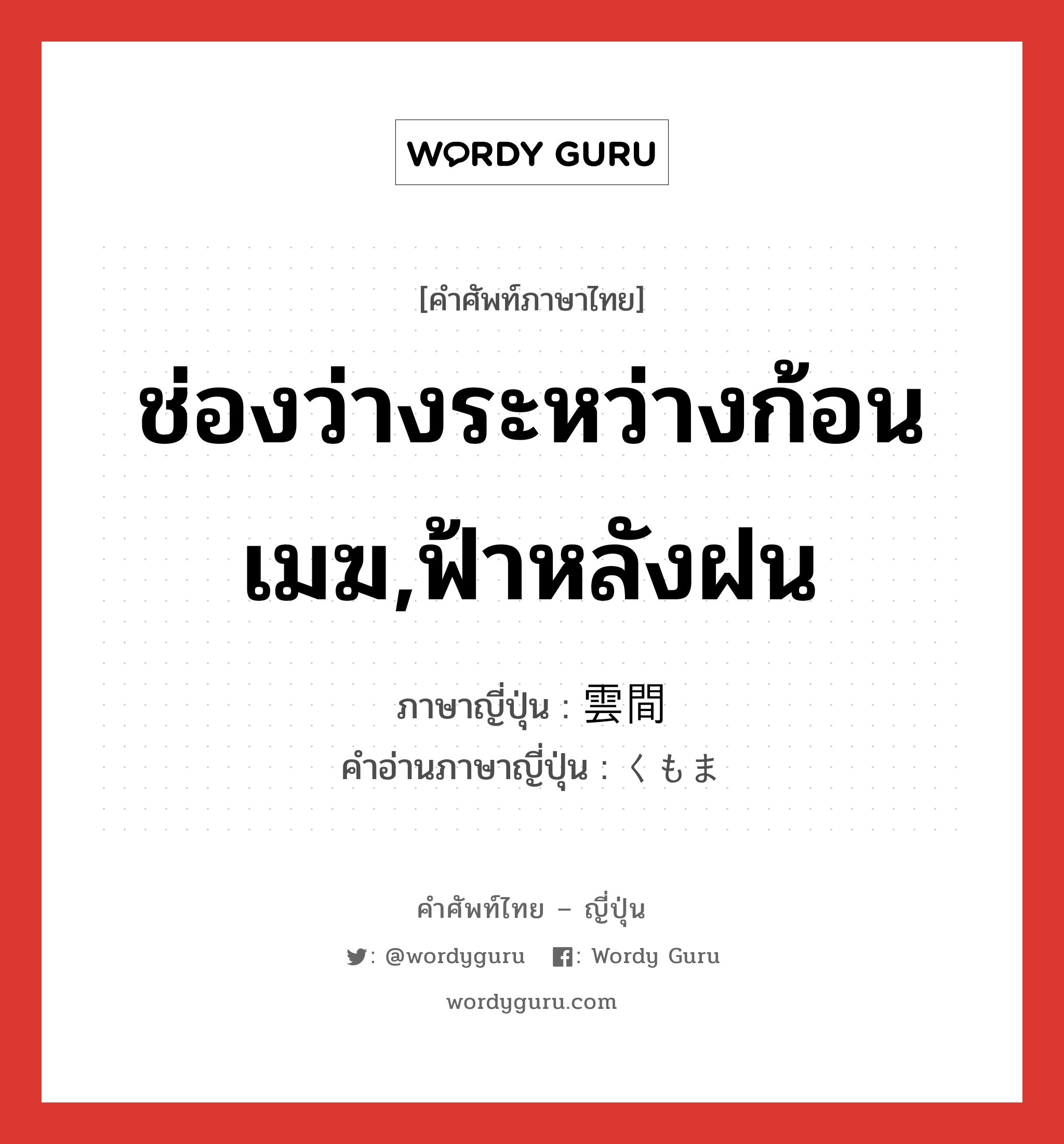 ช่องว่างระหว่างก้อนเมฆ,ฟ้าหลังฝน ภาษาญี่ปุ่นคืออะไร, คำศัพท์ภาษาไทย - ญี่ปุ่น ช่องว่างระหว่างก้อนเมฆ,ฟ้าหลังฝน ภาษาญี่ปุ่น 雲間 คำอ่านภาษาญี่ปุ่น くもま หมวด n หมวด n