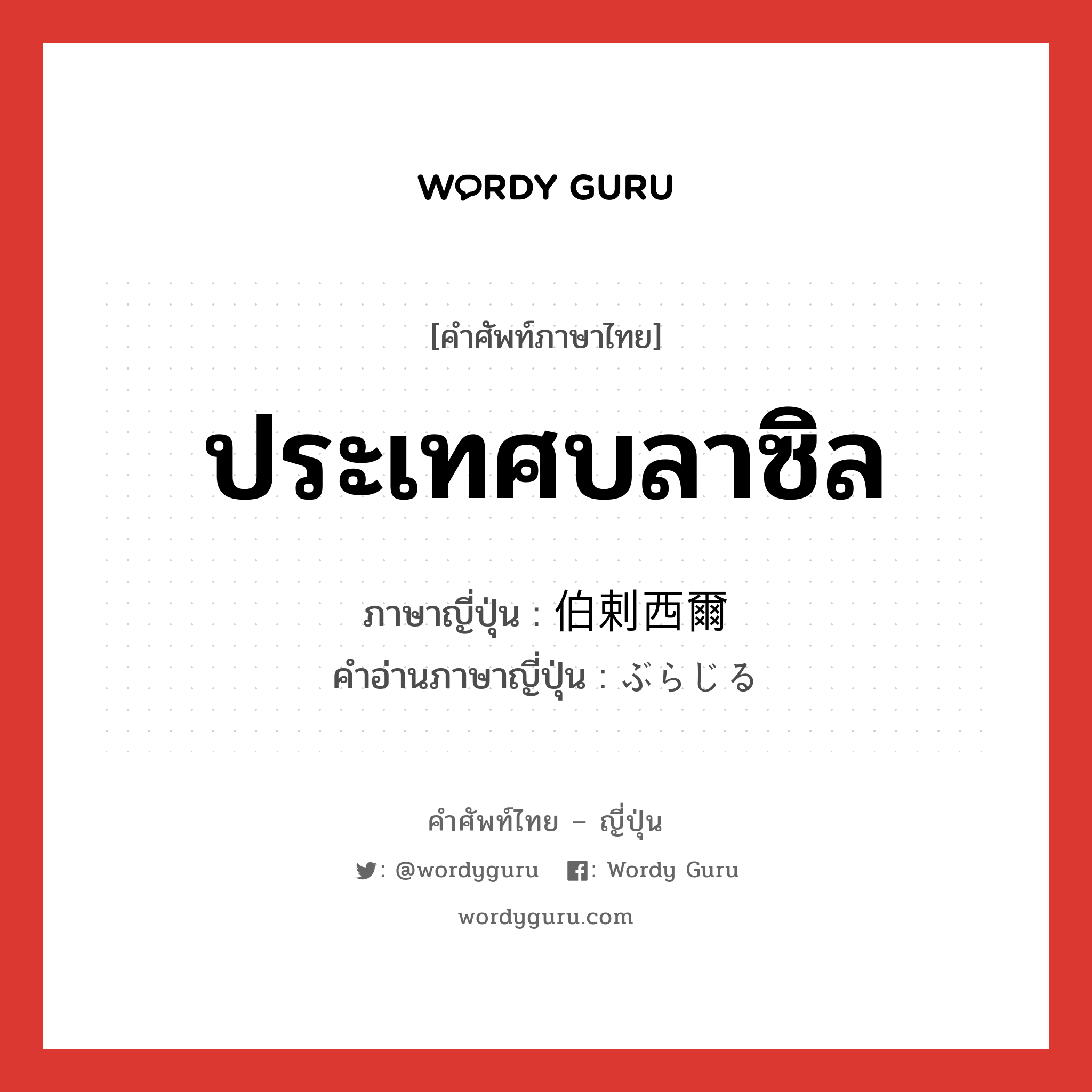 ประเทศบลาซิล ภาษาญี่ปุ่นคืออะไร, คำศัพท์ภาษาไทย - ญี่ปุ่น ประเทศบลาซิล ภาษาญี่ปุ่น 伯剌西爾 คำอ่านภาษาญี่ปุ่น ぶらじる หมวด n หมวด n