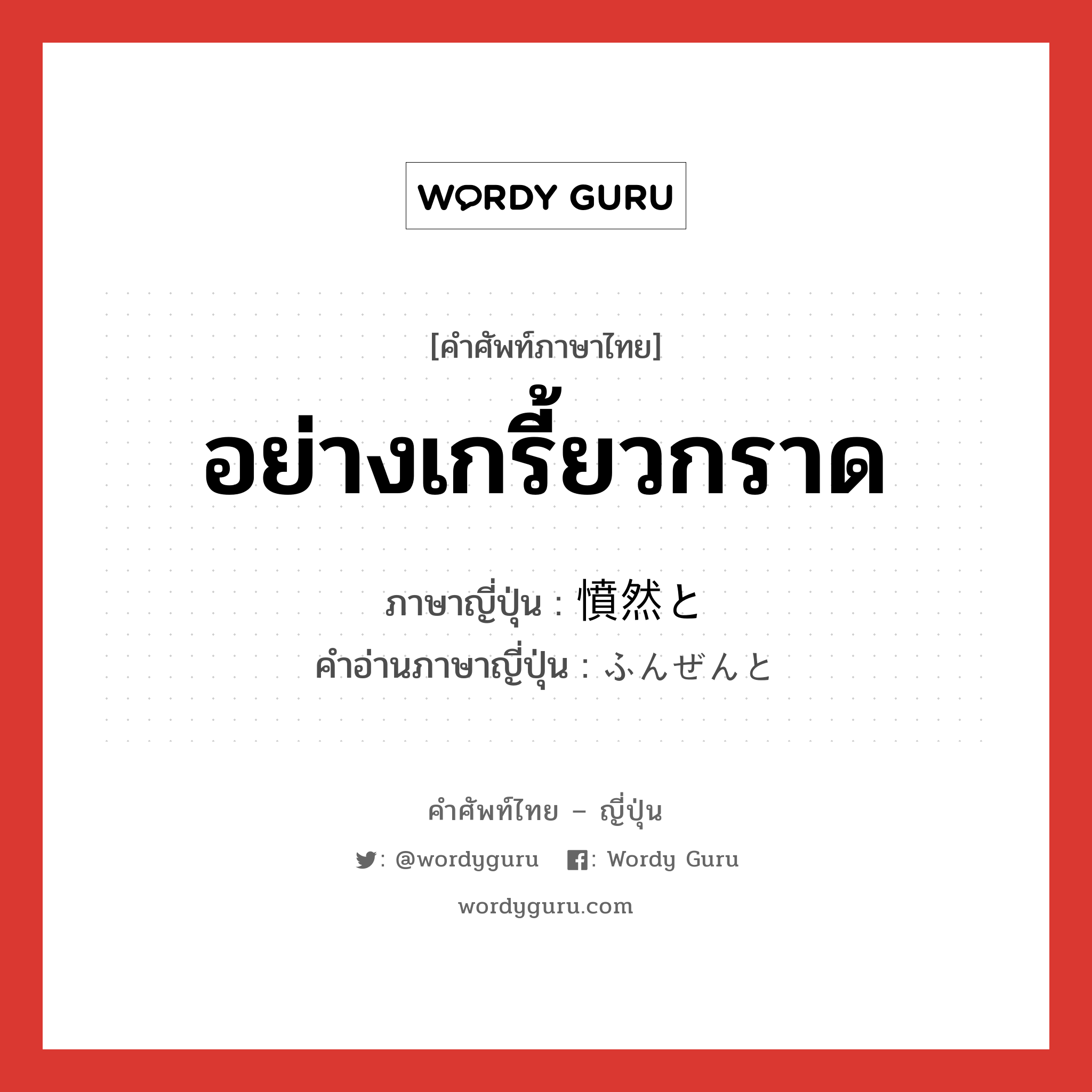 อย่างเกรี้ยวกราด ภาษาญี่ปุ่นคืออะไร, คำศัพท์ภาษาไทย - ญี่ปุ่น อย่างเกรี้ยวกราด ภาษาญี่ปุ่น 憤然と คำอ่านภาษาญี่ปุ่น ふんぜんと หมวด n หมวด n