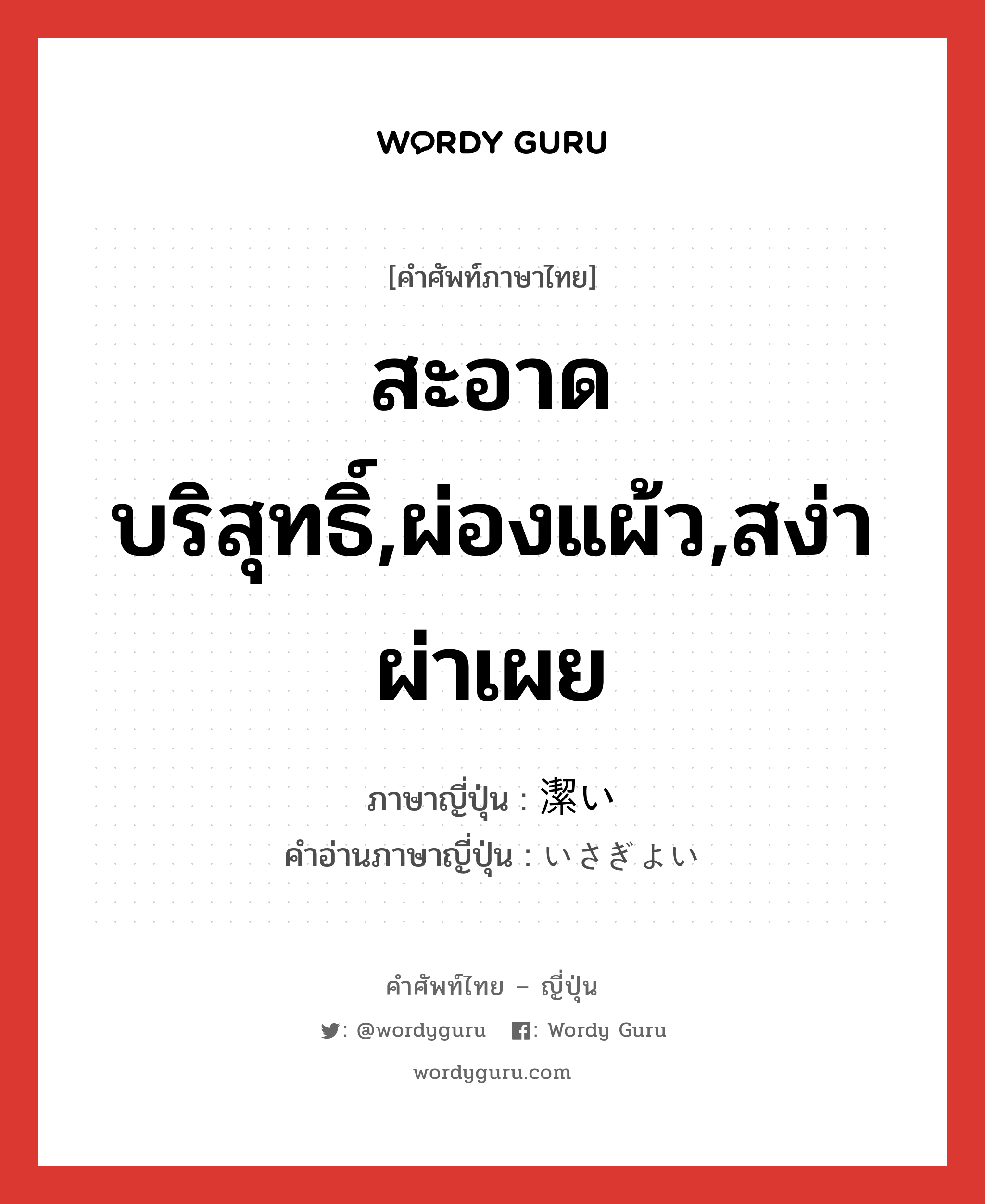 สะอาดบริสุทธิ์,ผ่องแผ้ว,สง่าผ่าเผย ภาษาญี่ปุ่นคืออะไร, คำศัพท์ภาษาไทย - ญี่ปุ่น สะอาดบริสุทธิ์,ผ่องแผ้ว,สง่าผ่าเผย ภาษาญี่ปุ่น 潔い คำอ่านภาษาญี่ปุ่น いさぎよい หมวด adj-i หมวด adj-i