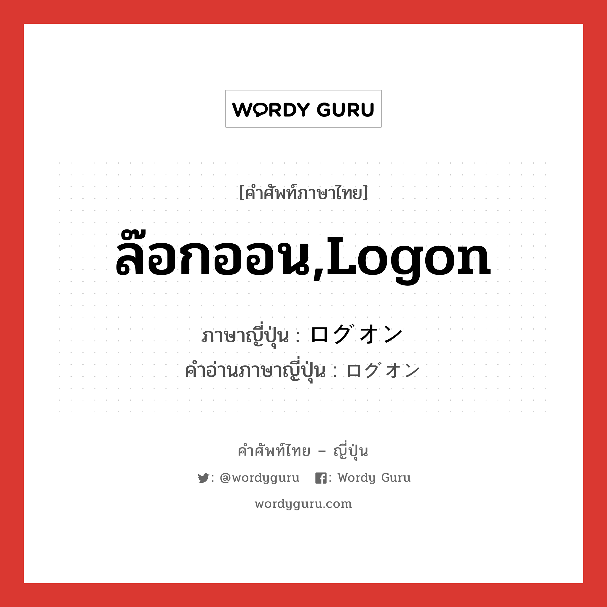 ล๊อกออน,logon ภาษาญี่ปุ่นคืออะไร, คำศัพท์ภาษาไทย - ญี่ปุ่น ล๊อกออน,logon ภาษาญี่ปุ่น ログオン คำอ่านภาษาญี่ปุ่น ログオン หมวด n หมวด n