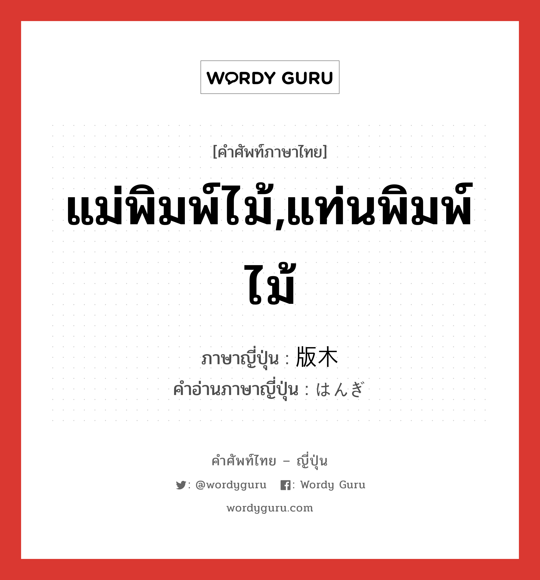 แม่พิมพ์ไม้,แท่นพิมพ์ไม้ ภาษาญี่ปุ่นคืออะไร, คำศัพท์ภาษาไทย - ญี่ปุ่น แม่พิมพ์ไม้,แท่นพิมพ์ไม้ ภาษาญี่ปุ่น 版木 คำอ่านภาษาญี่ปุ่น はんぎ หมวด n หมวด n