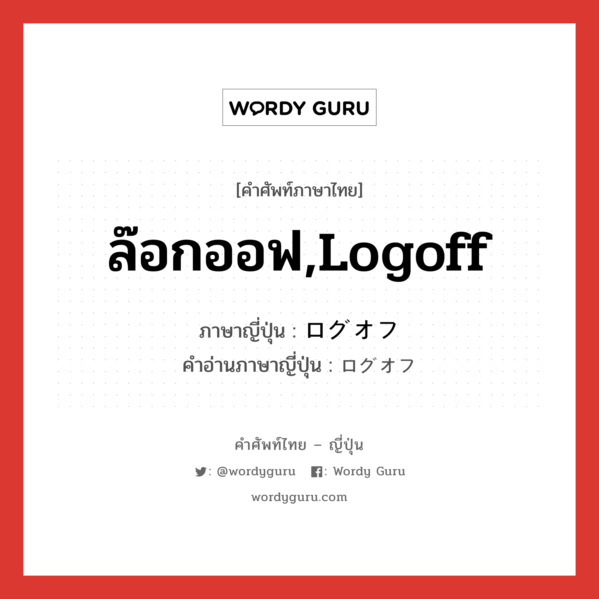 ล๊อกออฟ,logoff ภาษาญี่ปุ่นคืออะไร, คำศัพท์ภาษาไทย - ญี่ปุ่น ล๊อกออฟ,logoff ภาษาญี่ปุ่น ログオフ คำอ่านภาษาญี่ปุ่น ログオフ หมวด n หมวด n