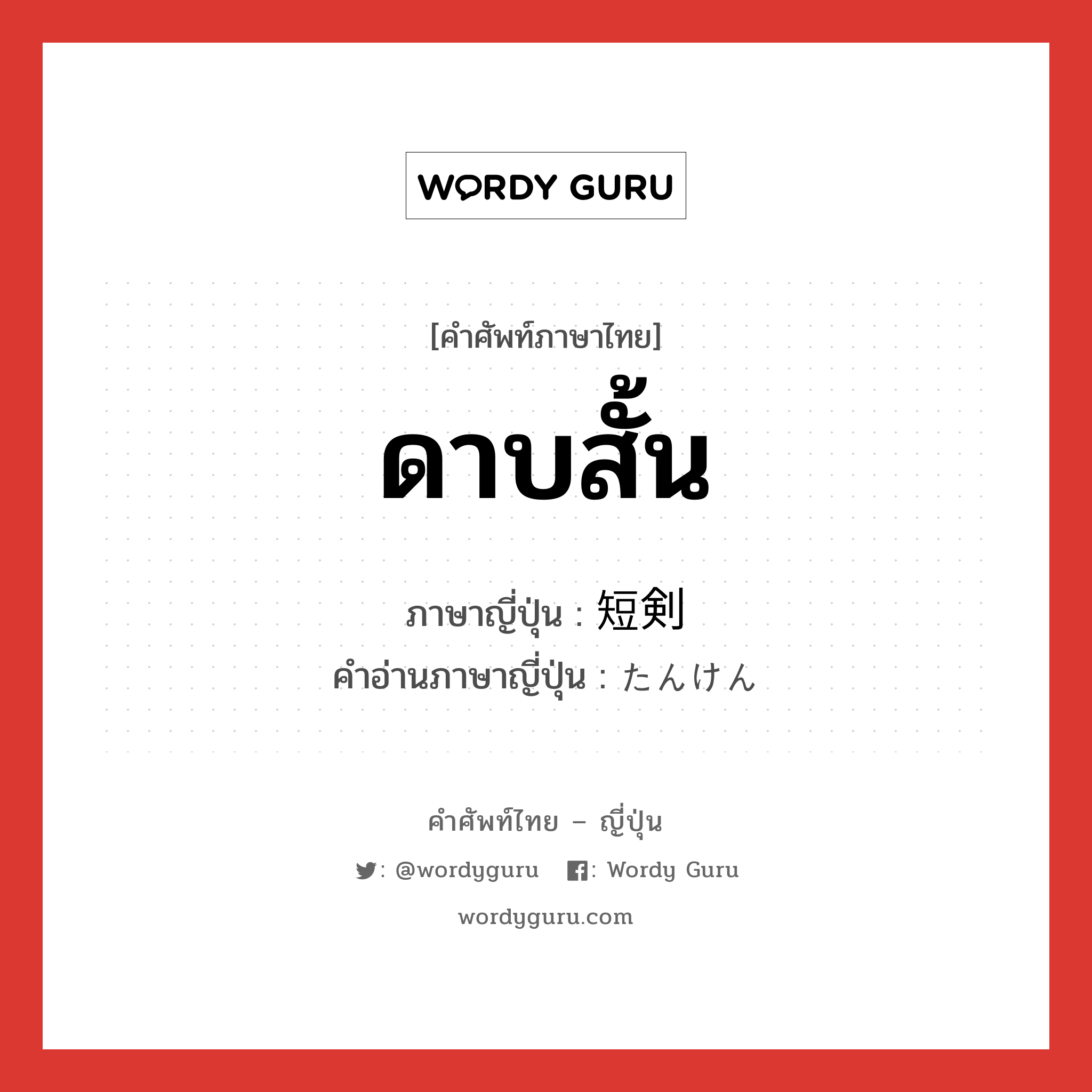 ดาบสั้น ภาษาญี่ปุ่นคืออะไร, คำศัพท์ภาษาไทย - ญี่ปุ่น ดาบสั้น ภาษาญี่ปุ่น 短剣 คำอ่านภาษาญี่ปุ่น たんけん หมวด n หมวด n