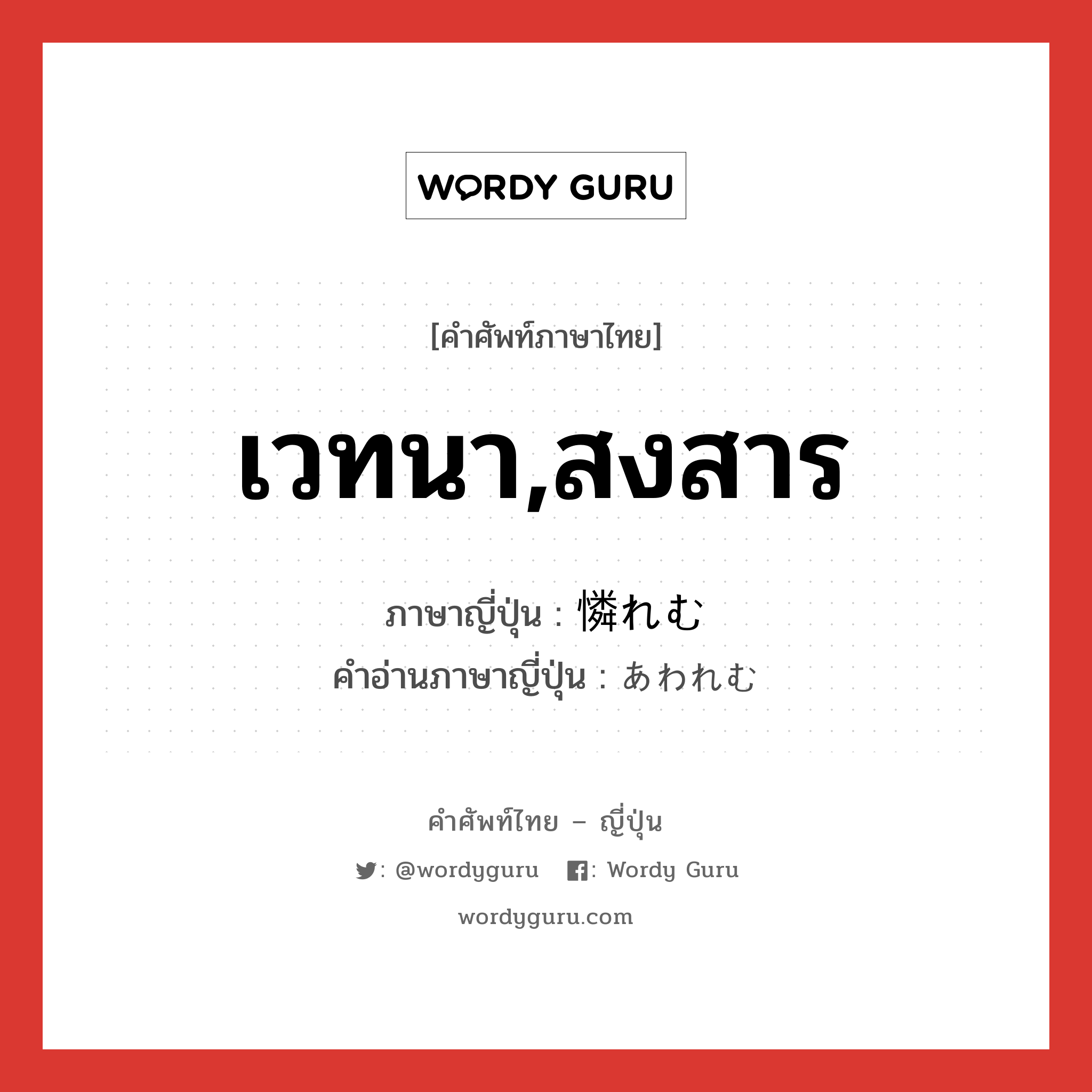 เวทนา,สงสาร ภาษาญี่ปุ่นคืออะไร, คำศัพท์ภาษาไทย - ญี่ปุ่น เวทนา,สงสาร ภาษาญี่ปุ่น 憐れむ คำอ่านภาษาญี่ปุ่น あわれむ หมวด v5u หมวด v5u