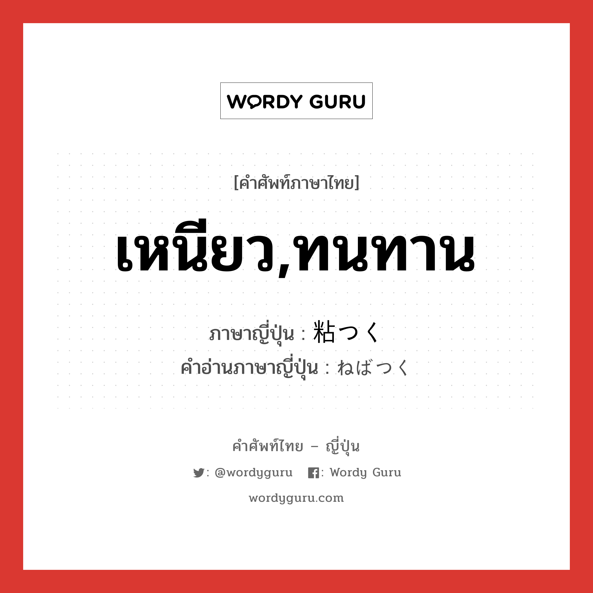 เหนียว,ทนทาน ภาษาญี่ปุ่นคืออะไร, คำศัพท์ภาษาไทย - ญี่ปุ่น เหนียว,ทนทาน ภาษาญี่ปุ่น 粘つく คำอ่านภาษาญี่ปุ่น ねばつく หมวด v5k หมวด v5k