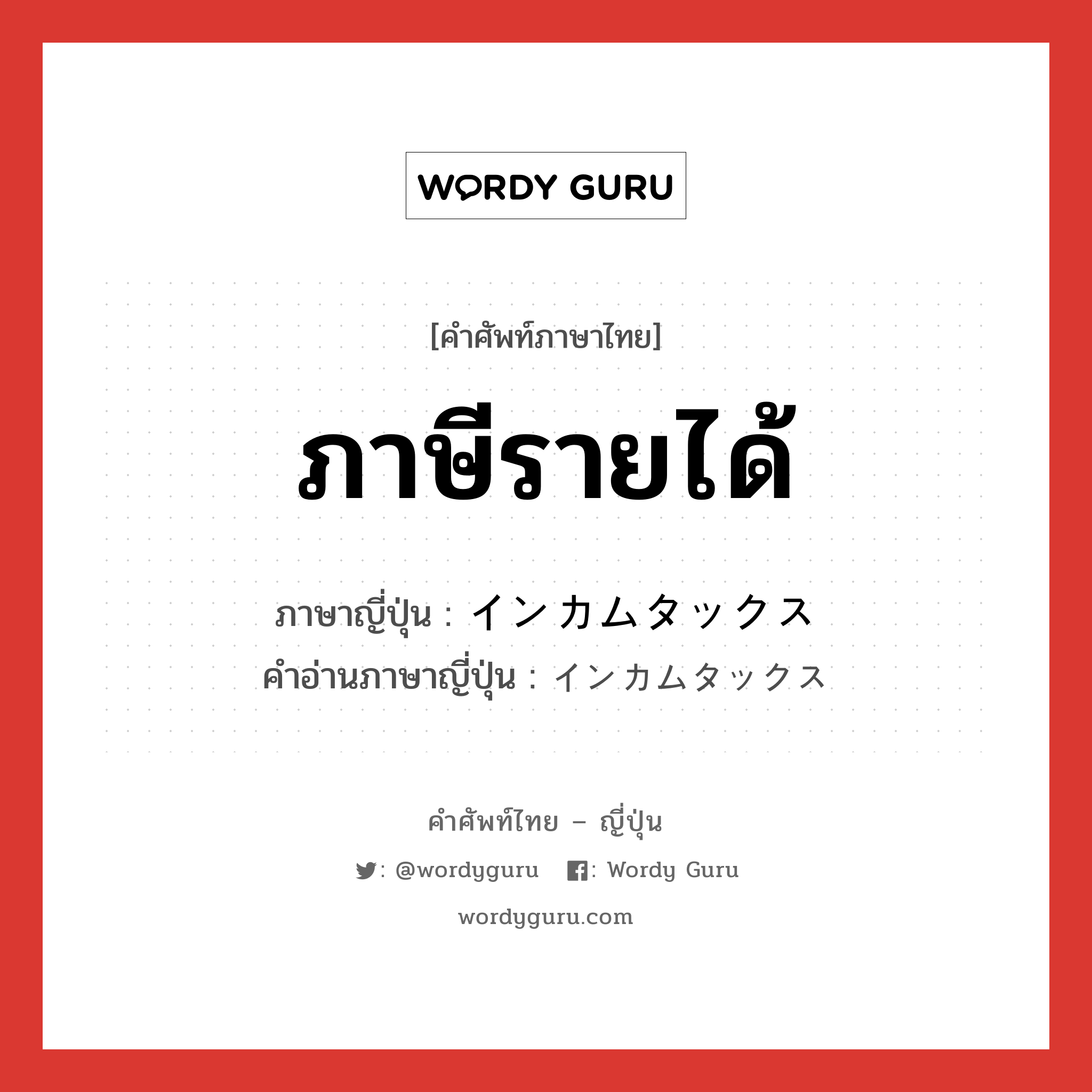 ภาษีรายได้ ภาษาญี่ปุ่นคืออะไร, คำศัพท์ภาษาไทย - ญี่ปุ่น ภาษีรายได้ ภาษาญี่ปุ่น インカムタックス คำอ่านภาษาญี่ปุ่น インカムタックス หมวด n หมวด n