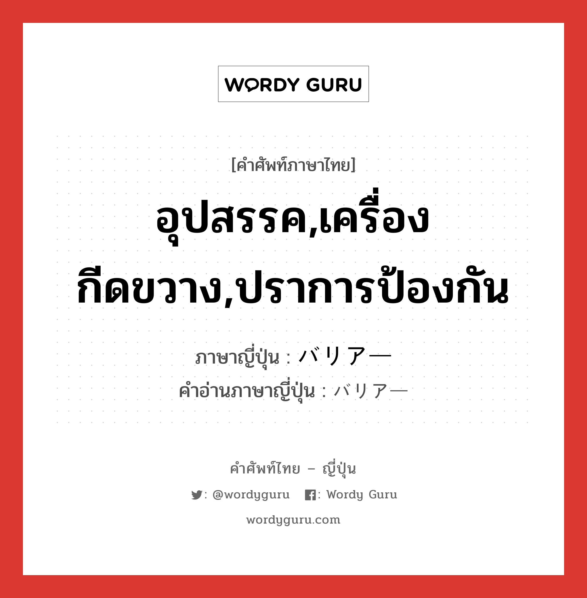 อุปสรรค,เครื่องกีดขวาง,ปราการป้องกัน ภาษาญี่ปุ่นคืออะไร, คำศัพท์ภาษาไทย - ญี่ปุ่น อุปสรรค,เครื่องกีดขวาง,ปราการป้องกัน ภาษาญี่ปุ่น バリアー คำอ่านภาษาญี่ปุ่น バリアー หมวด n หมวด n