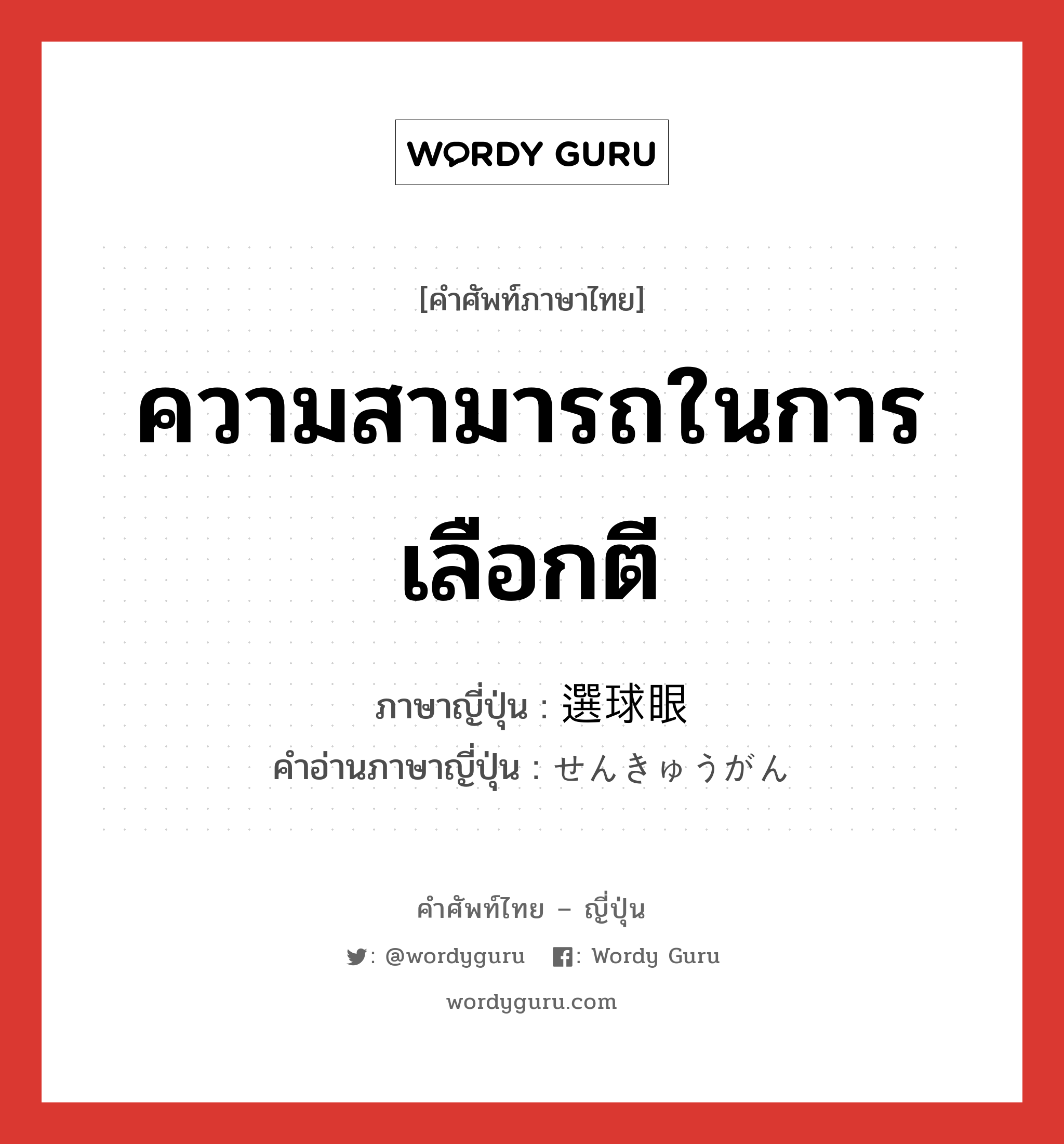 ความสามารถในการเลือกตี ภาษาญี่ปุ่นคืออะไร, คำศัพท์ภาษาไทย - ญี่ปุ่น ความสามารถในการเลือกตี ภาษาญี่ปุ่น 選球眼 คำอ่านภาษาญี่ปุ่น せんきゅうがん หมวด n หมวด n