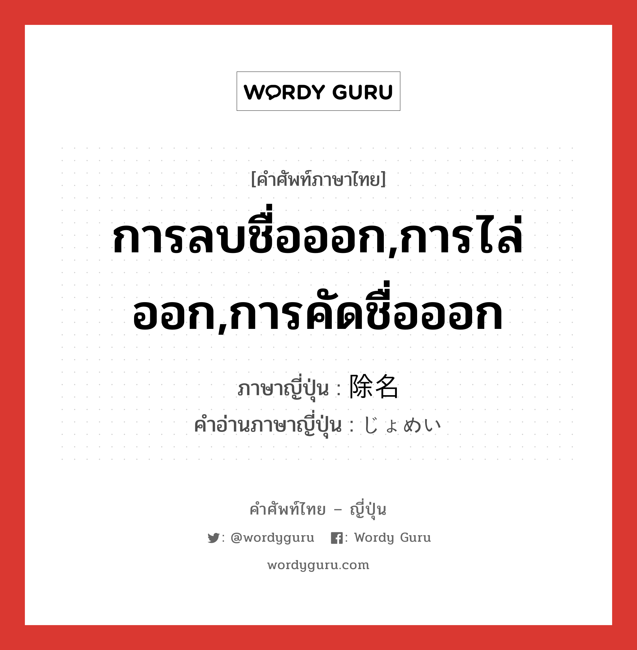 การลบชื่อออก,การไล่ออก,การคัดชื่อออก ภาษาญี่ปุ่นคืออะไร, คำศัพท์ภาษาไทย - ญี่ปุ่น การลบชื่อออก,การไล่ออก,การคัดชื่อออก ภาษาญี่ปุ่น 除名 คำอ่านภาษาญี่ปุ่น じょめい หมวด n หมวด n