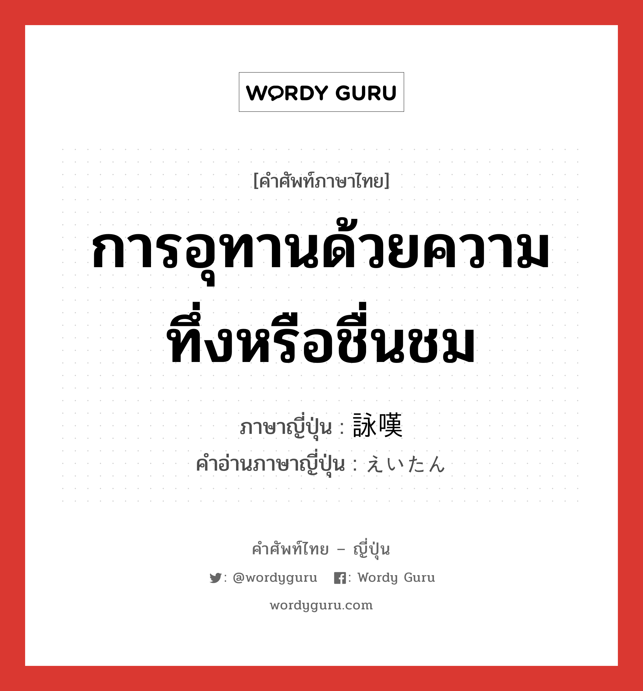 การอุทานด้วยความทึ่งหรือชื่นชม ภาษาญี่ปุ่นคืออะไร, คำศัพท์ภาษาไทย - ญี่ปุ่น การอุทานด้วยความทึ่งหรือชื่นชม ภาษาญี่ปุ่น 詠嘆 คำอ่านภาษาญี่ปุ่น えいたん หมวด n หมวด n