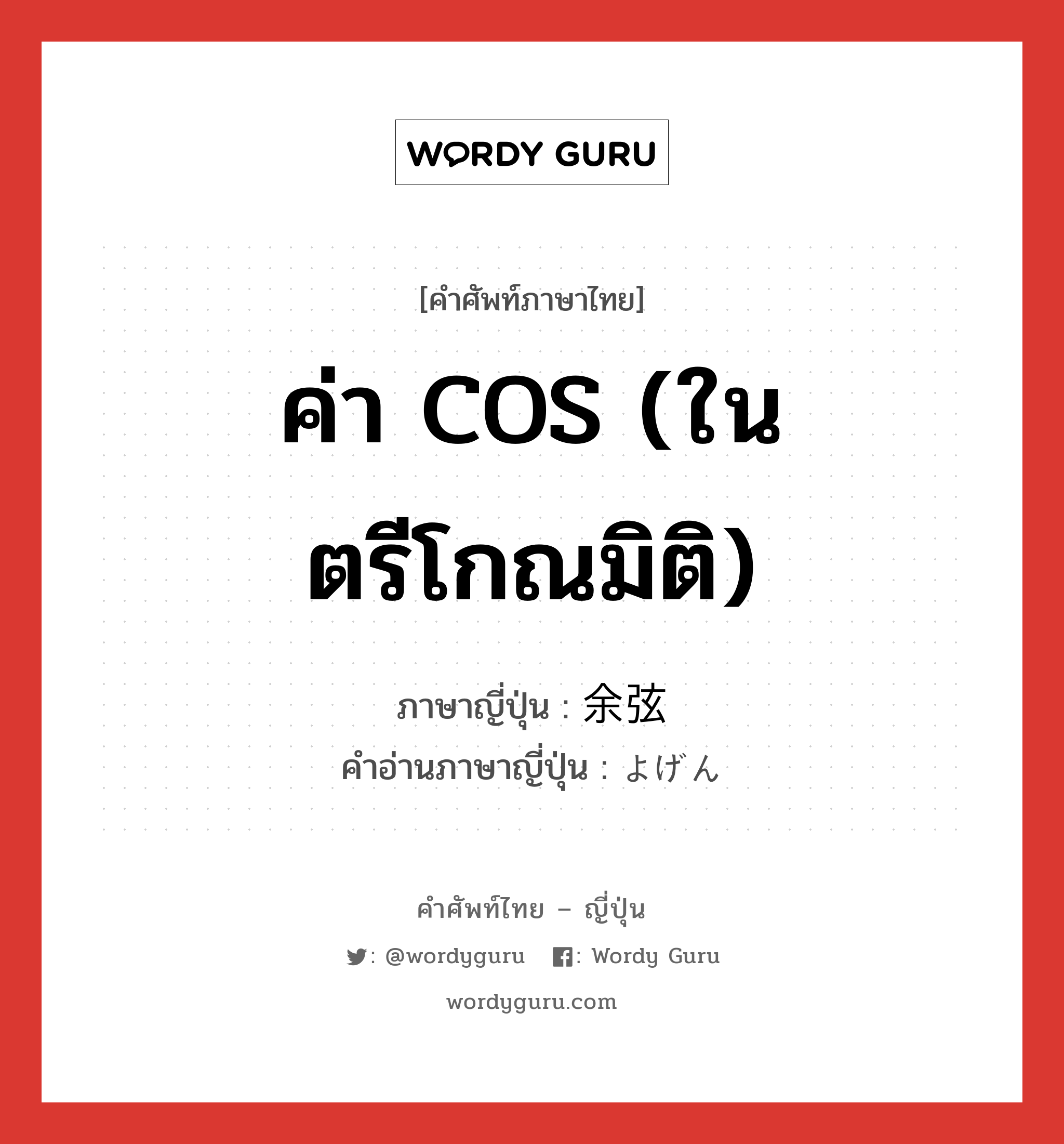 ค่า COS (ในตรีโกณมิติ) ภาษาญี่ปุ่นคืออะไร, คำศัพท์ภาษาไทย - ญี่ปุ่น ค่า COS (ในตรีโกณมิติ) ภาษาญี่ปุ่น 余弦 คำอ่านภาษาญี่ปุ่น よげん หมวด n หมวด n