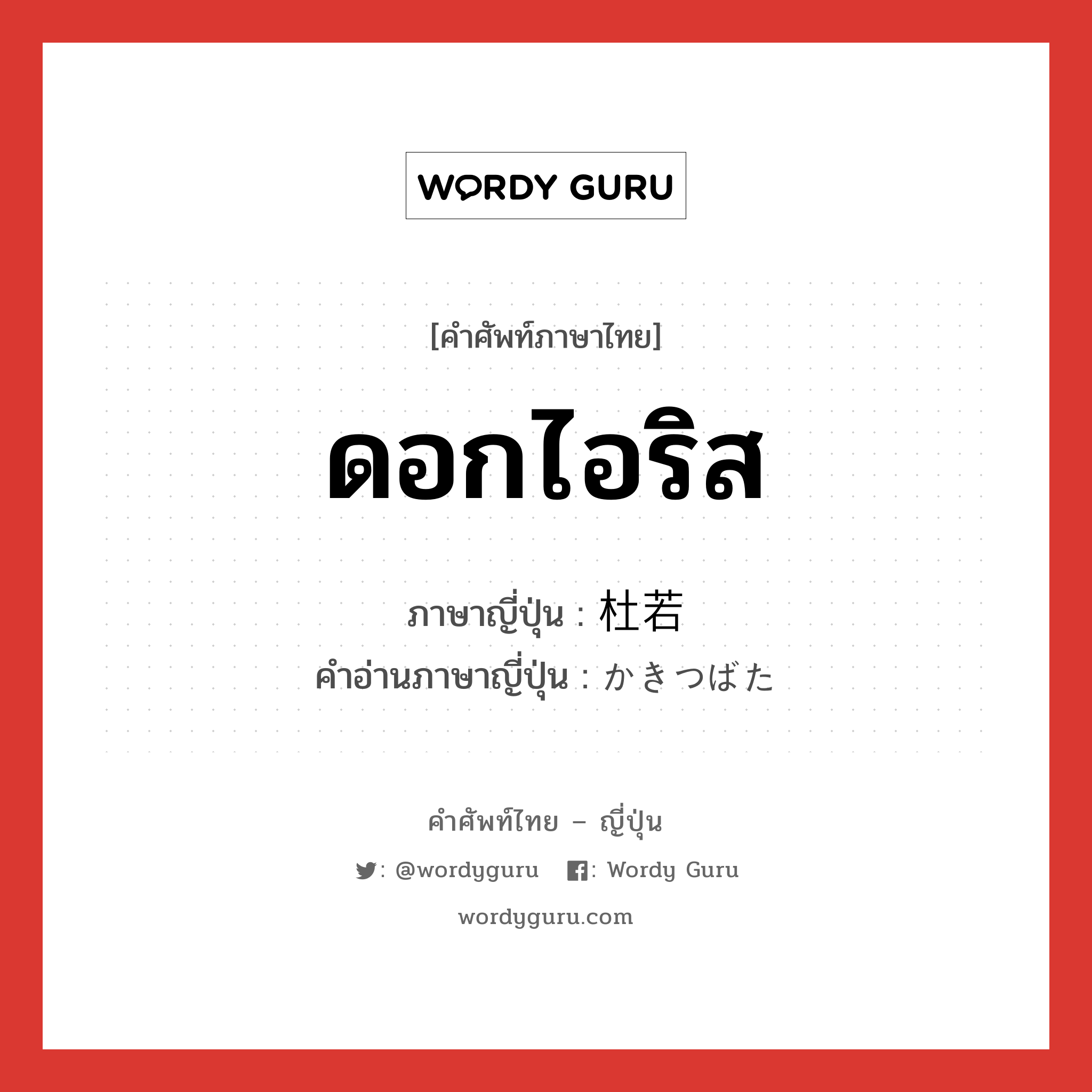 ดอกไอริส ภาษาญี่ปุ่นคืออะไร, คำศัพท์ภาษาไทย - ญี่ปุ่น ดอกไอริส ภาษาญี่ปุ่น 杜若 คำอ่านภาษาญี่ปุ่น かきつばた หมวด n หมวด n