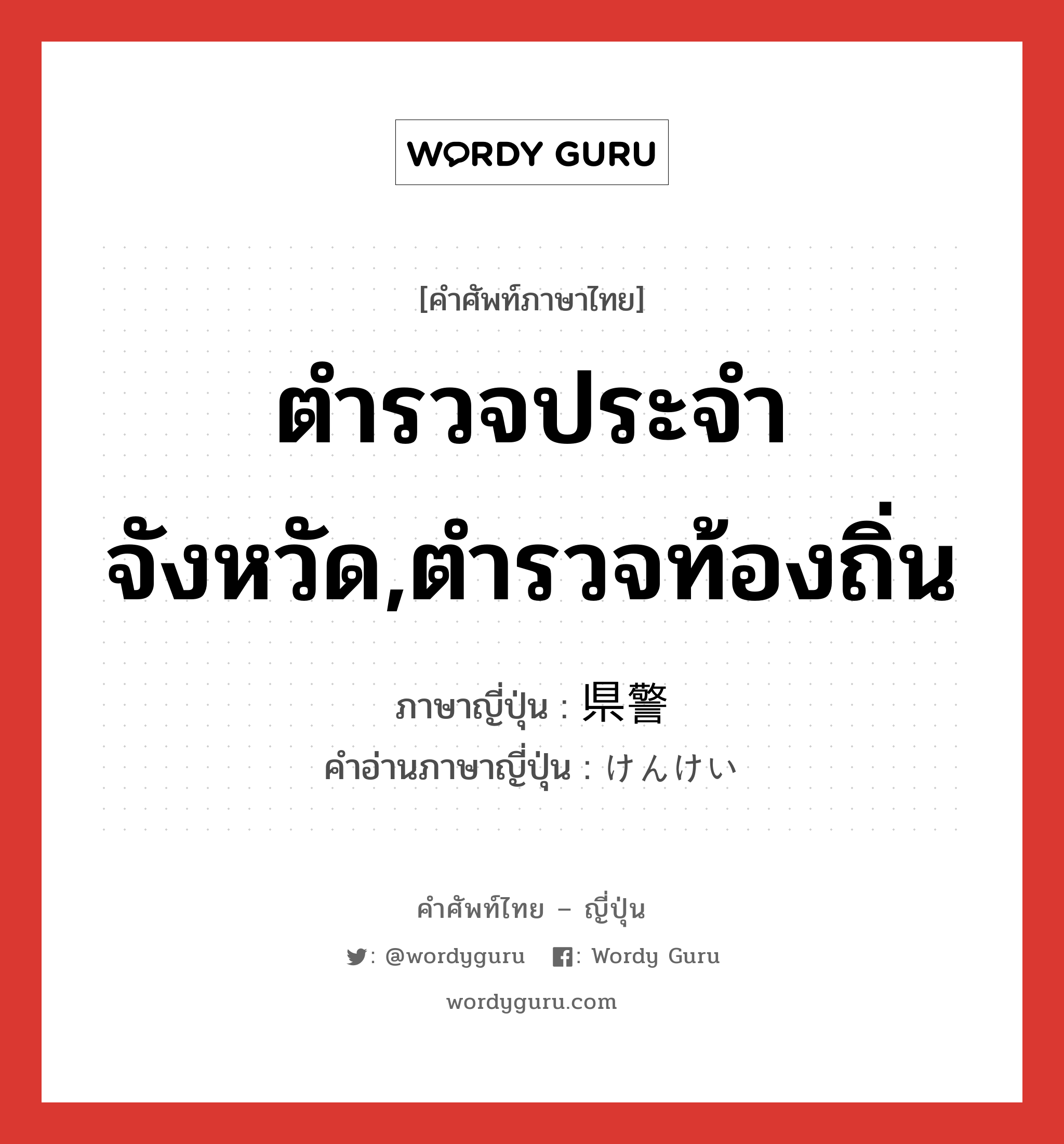 ตำรวจประจำจังหวัด,ตำรวจท้องถิ่น ภาษาญี่ปุ่นคืออะไร, คำศัพท์ภาษาไทย - ญี่ปุ่น ตำรวจประจำจังหวัด,ตำรวจท้องถิ่น ภาษาญี่ปุ่น 県警 คำอ่านภาษาญี่ปุ่น けんけい หมวด n หมวด n