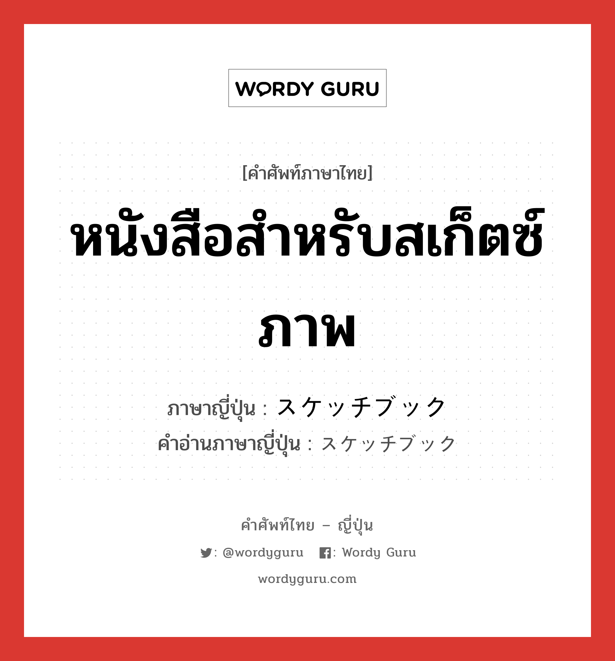 หนังสือสำหรับสเก็ตซ์ภาพ ภาษาญี่ปุ่นคืออะไร, คำศัพท์ภาษาไทย - ญี่ปุ่น หนังสือสำหรับสเก็ตซ์ภาพ ภาษาญี่ปุ่น スケッチブック คำอ่านภาษาญี่ปุ่น スケッチブック หมวด n หมวด n