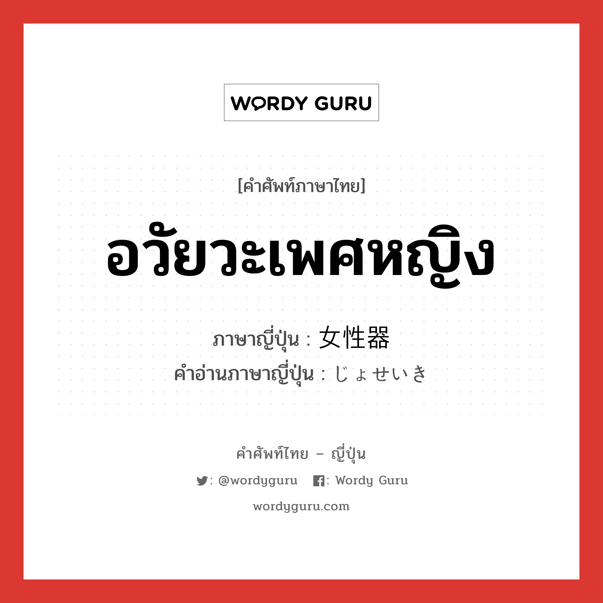 อวัยวะเพศหญิง ภาษาญี่ปุ่นคืออะไร, คำศัพท์ภาษาไทย - ญี่ปุ่น อวัยวะเพศหญิง ภาษาญี่ปุ่น 女性器 คำอ่านภาษาญี่ปุ่น じょせいき หมวด n หมวด n