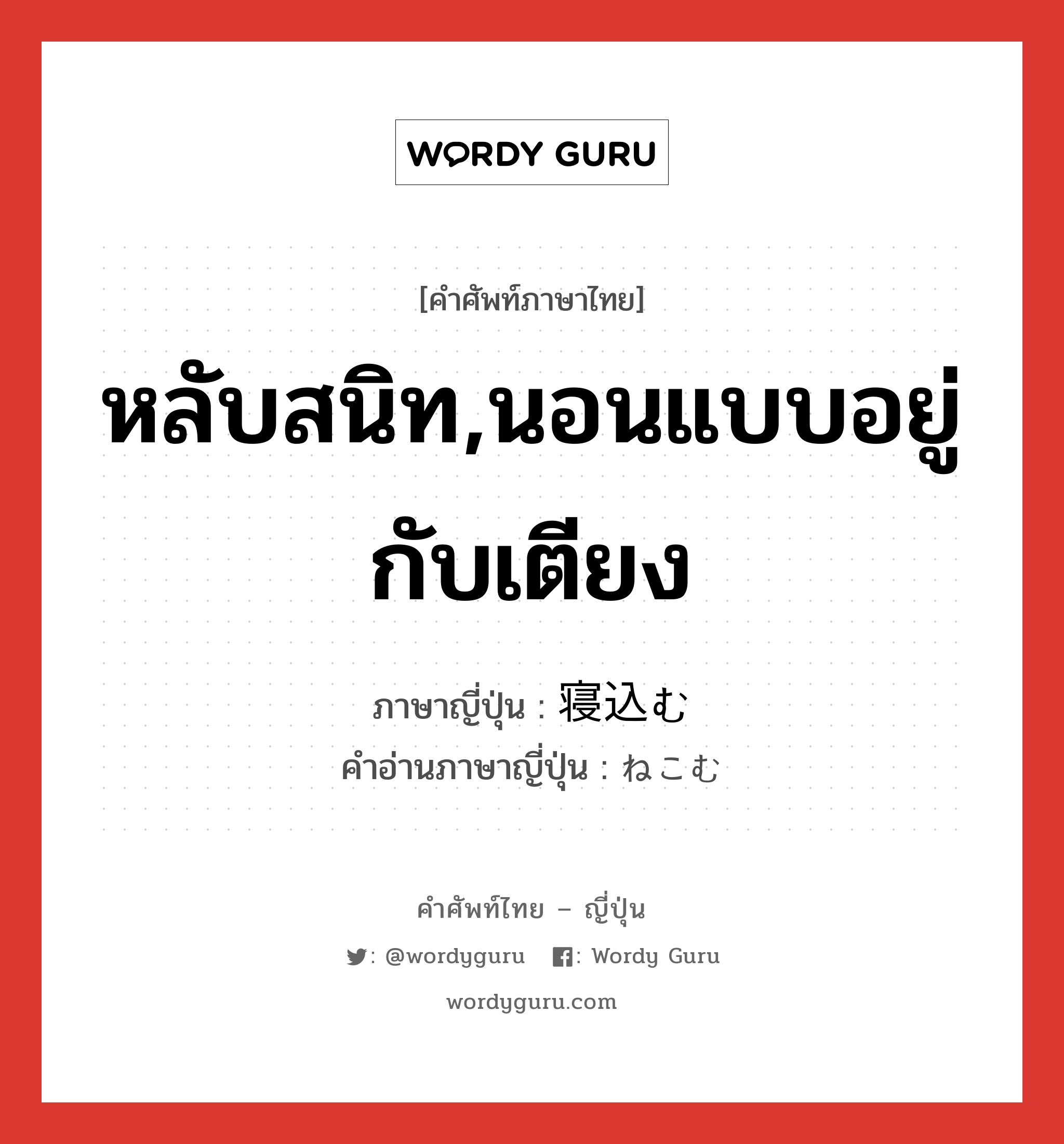 หลับสนิท,นอนแบบอยู่กับเตียง ภาษาญี่ปุ่นคืออะไร, คำศัพท์ภาษาไทย - ญี่ปุ่น หลับสนิท,นอนแบบอยู่กับเตียง ภาษาญี่ปุ่น 寝込む คำอ่านภาษาญี่ปุ่น ねこむ หมวด v5m หมวด v5m