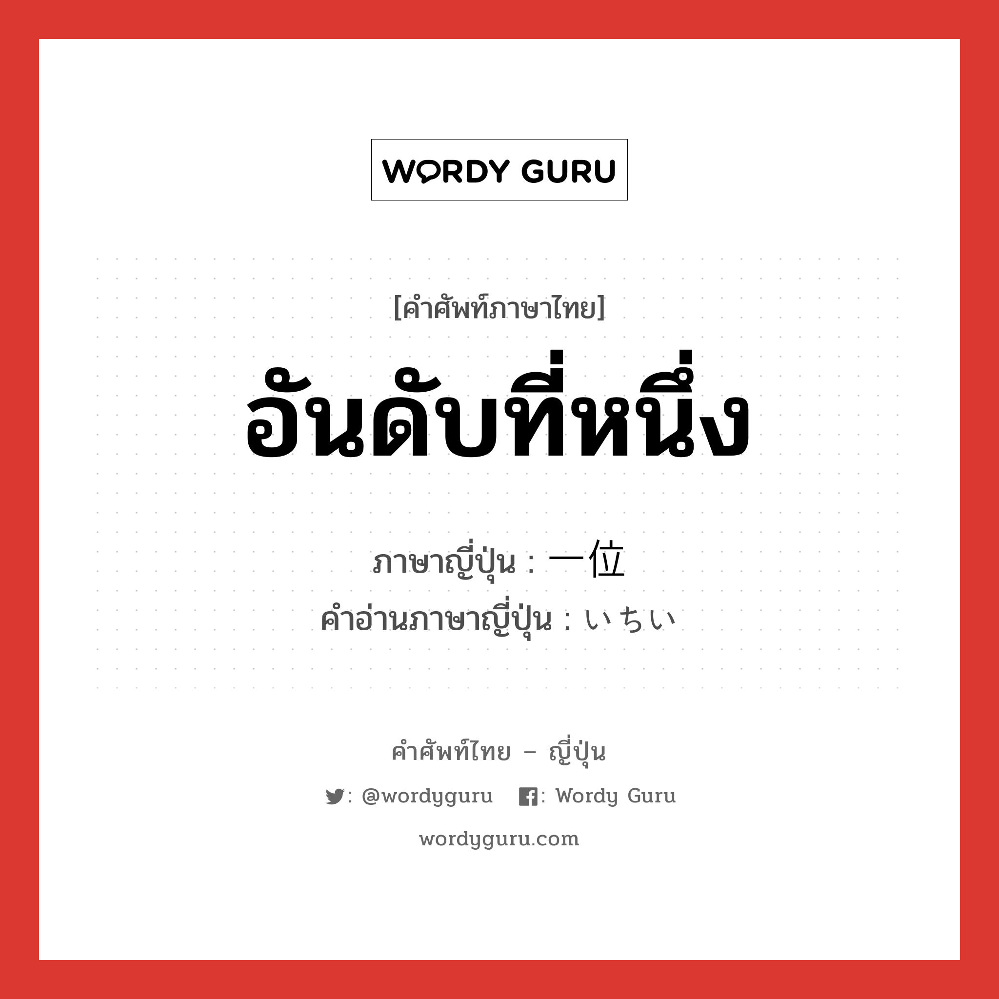 อันดับที่หนึ่ง ภาษาญี่ปุ่นคืออะไร, คำศัพท์ภาษาไทย - ญี่ปุ่น อันดับที่หนึ่ง ภาษาญี่ปุ่น 一位 คำอ่านภาษาญี่ปุ่น いちい หมวด n หมวด n