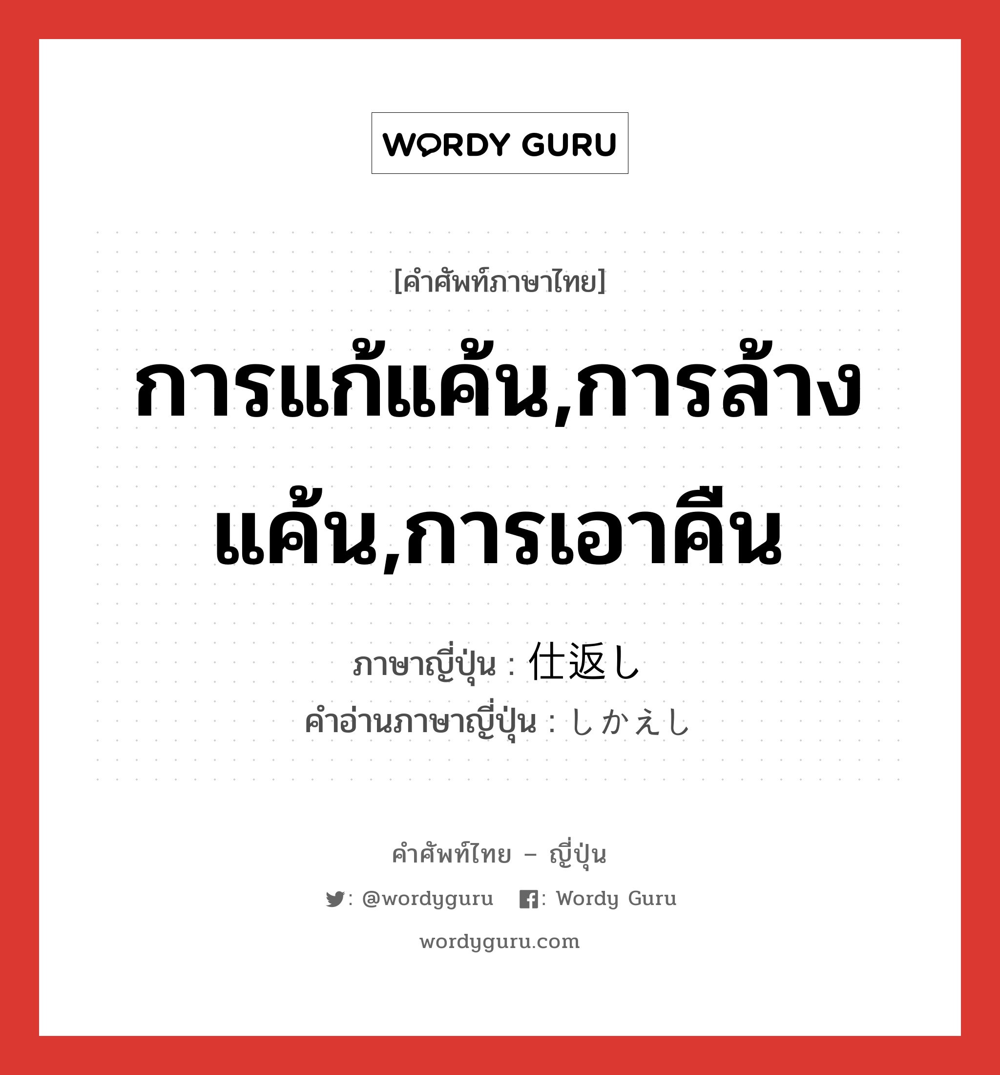 การแก้แค้น,การล้างแค้น,การเอาคืน ภาษาญี่ปุ่นคืออะไร, คำศัพท์ภาษาไทย - ญี่ปุ่น การแก้แค้น,การล้างแค้น,การเอาคืน ภาษาญี่ปุ่น 仕返し คำอ่านภาษาญี่ปุ่น しかえし หมวด n หมวด n