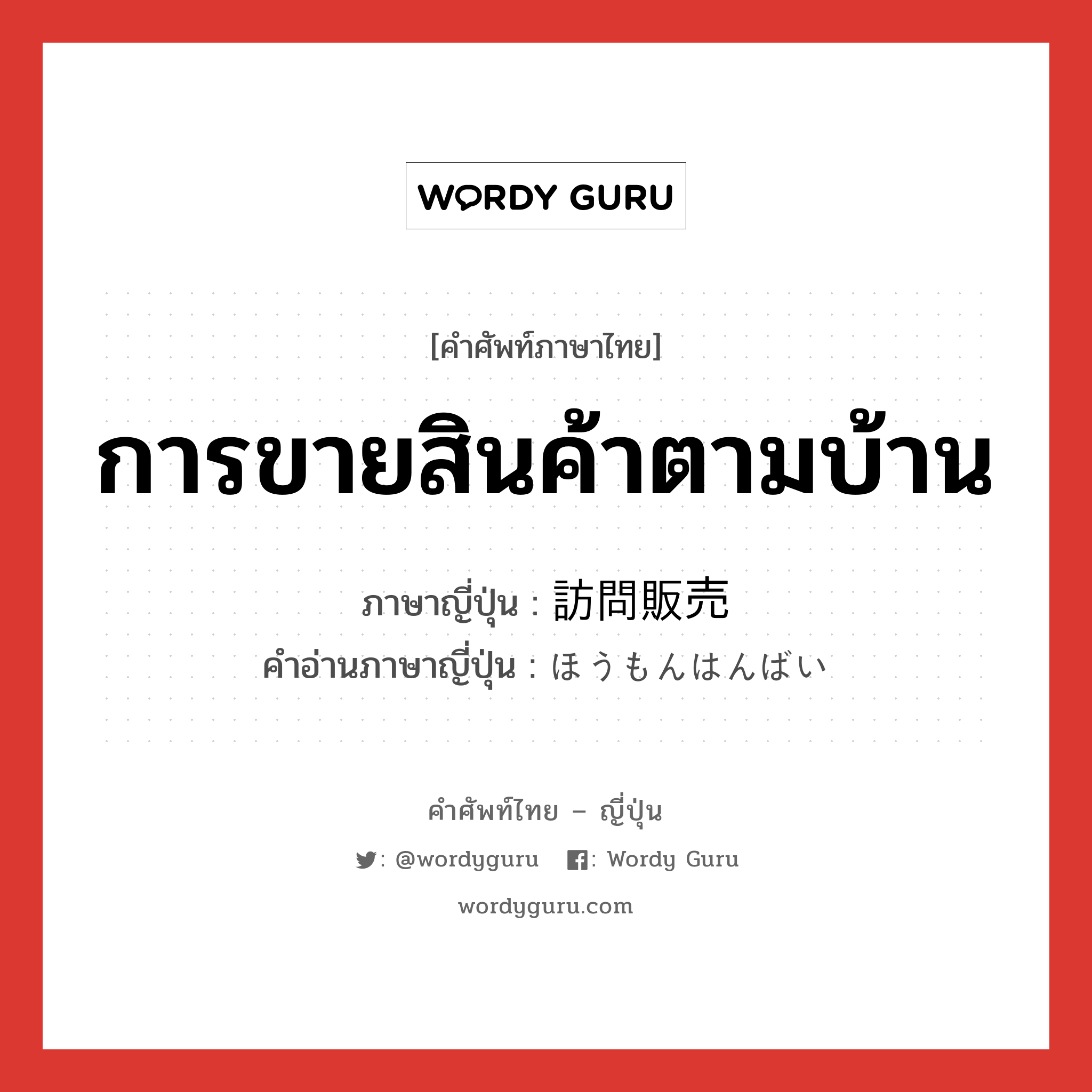 การขายสินค้าตามบ้าน ภาษาญี่ปุ่นคืออะไร, คำศัพท์ภาษาไทย - ญี่ปุ่น การขายสินค้าตามบ้าน ภาษาญี่ปุ่น 訪問販売 คำอ่านภาษาญี่ปุ่น ほうもんはんばい หมวด n หมวด n