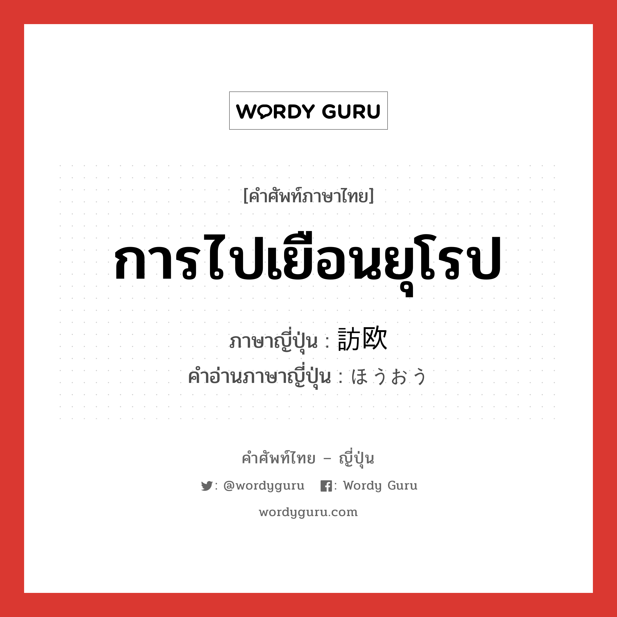 การไปเยือนยุโรป ภาษาญี่ปุ่นคืออะไร, คำศัพท์ภาษาไทย - ญี่ปุ่น การไปเยือนยุโรป ภาษาญี่ปุ่น 訪欧 คำอ่านภาษาญี่ปุ่น ほうおう หมวด n หมวด n