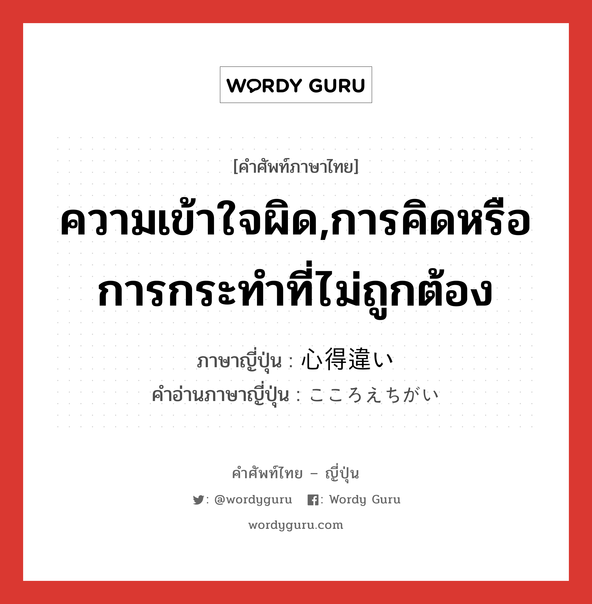 ความเข้าใจผิด,การคิดหรือการกระทำที่ไม่ถูกต้อง ภาษาญี่ปุ่นคืออะไร, คำศัพท์ภาษาไทย - ญี่ปุ่น ความเข้าใจผิด,การคิดหรือการกระทำที่ไม่ถูกต้อง ภาษาญี่ปุ่น 心得違い คำอ่านภาษาญี่ปุ่น こころえちがい หมวด n หมวด n