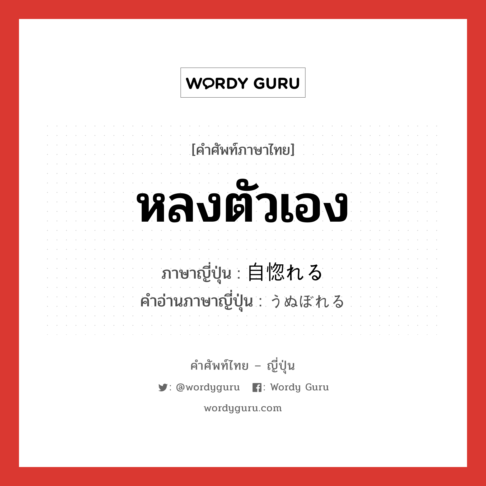 หลงตัวเอง ภาษาญี่ปุ่นคืออะไร, คำศัพท์ภาษาไทย - ญี่ปุ่น หลงตัวเอง ภาษาญี่ปุ่น 自惚れる คำอ่านภาษาญี่ปุ่น うぬぼれる หมวด v1 หมวด v1