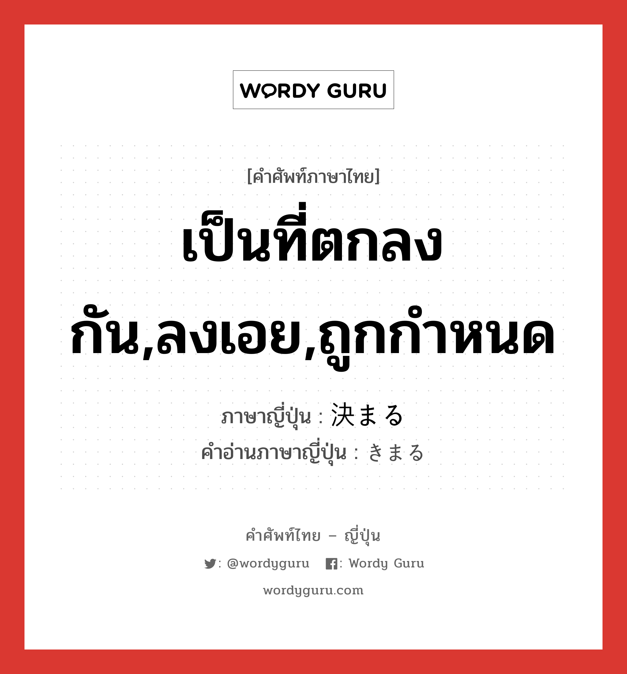 เป็นที่ตกลงกัน,ลงเอย,ถูกกำหนด ภาษาญี่ปุ่นคืออะไร, คำศัพท์ภาษาไทย - ญี่ปุ่น เป็นที่ตกลงกัน,ลงเอย,ถูกกำหนด ภาษาญี่ปุ่น 決まる คำอ่านภาษาญี่ปุ่น きまる หมวด v5r หมวด v5r