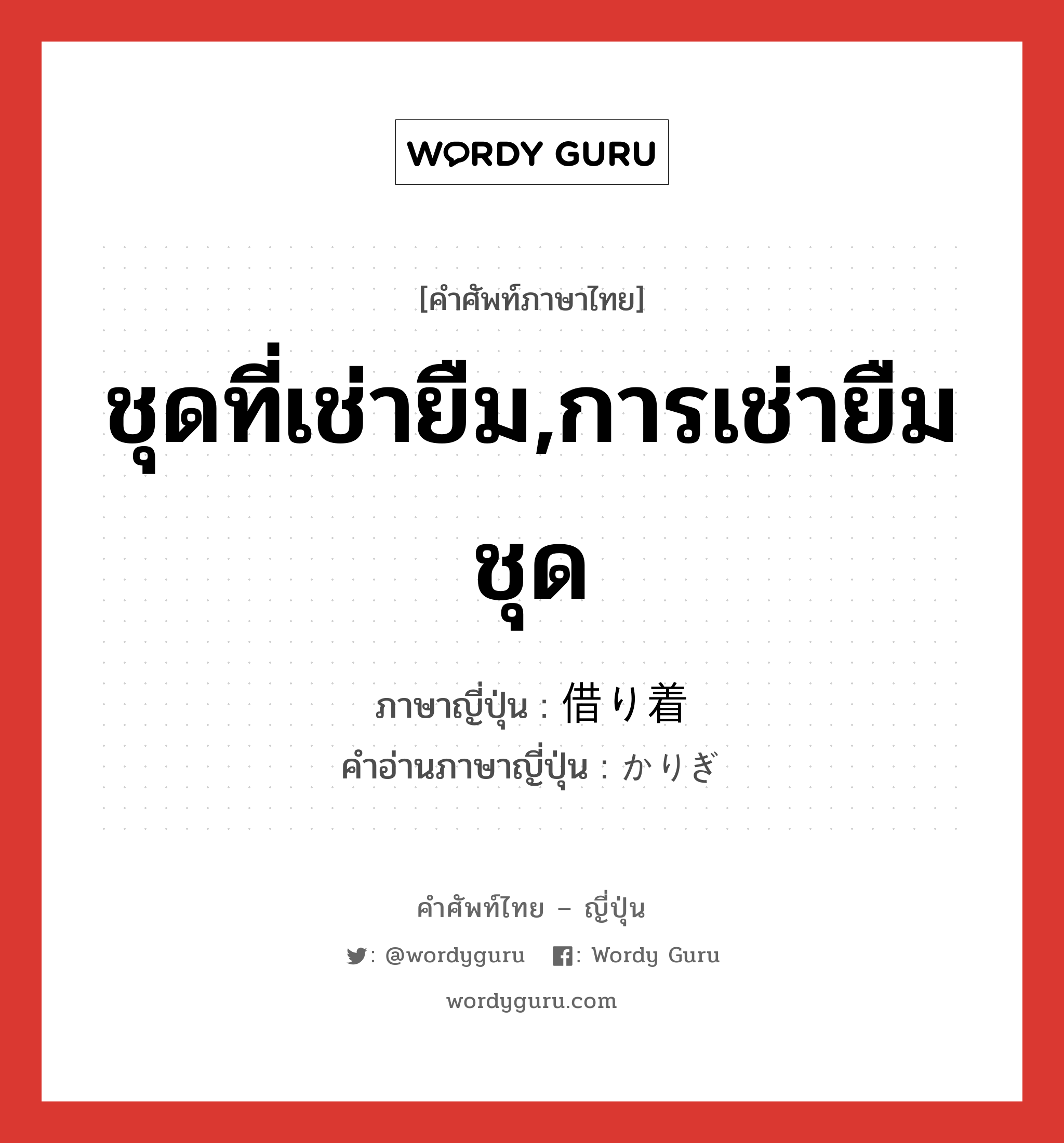 ชุดที่เช่ายืม,การเช่ายืมชุด ภาษาญี่ปุ่นคืออะไร, คำศัพท์ภาษาไทย - ญี่ปุ่น ชุดที่เช่ายืม,การเช่ายืมชุด ภาษาญี่ปุ่น 借り着 คำอ่านภาษาญี่ปุ่น かりぎ หมวด n หมวด n