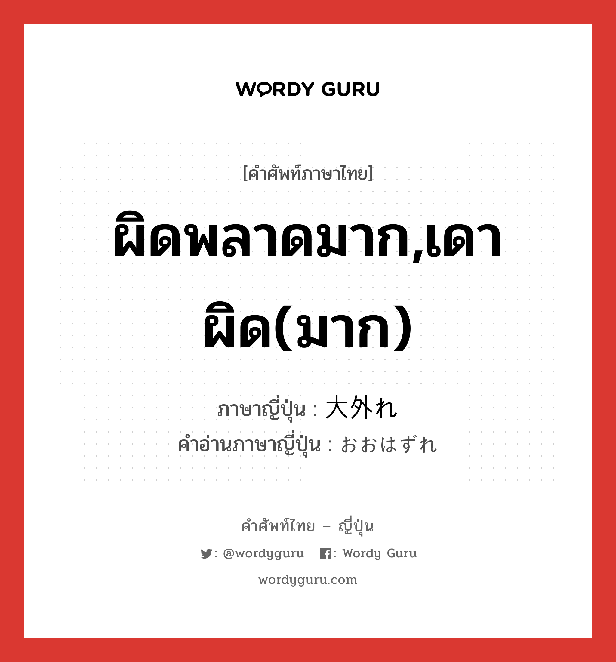 ผิดพลาดมาก,เดาผิด(มาก) ภาษาญี่ปุ่นคืออะไร, คำศัพท์ภาษาไทย - ญี่ปุ่น ผิดพลาดมาก,เดาผิด(มาก) ภาษาญี่ปุ่น 大外れ คำอ่านภาษาญี่ปุ่น おおはずれ หมวด n หมวด n