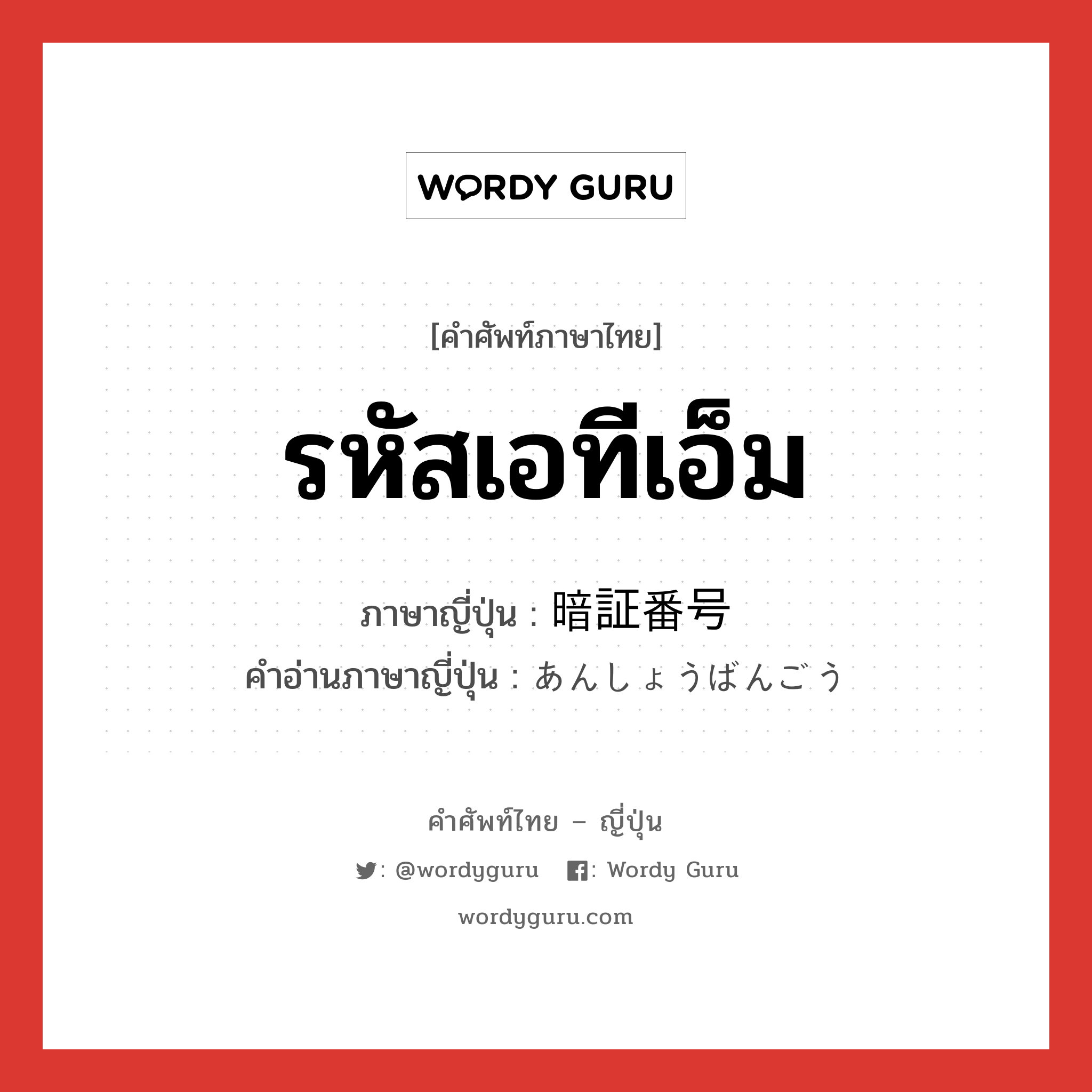 รหัสเอทีเอ็ม ภาษาญี่ปุ่นคืออะไร, คำศัพท์ภาษาไทย - ญี่ปุ่น รหัสเอทีเอ็ม ภาษาญี่ปุ่น 暗証番号 คำอ่านภาษาญี่ปุ่น あんしょうばんごう หมวด n หมวด n