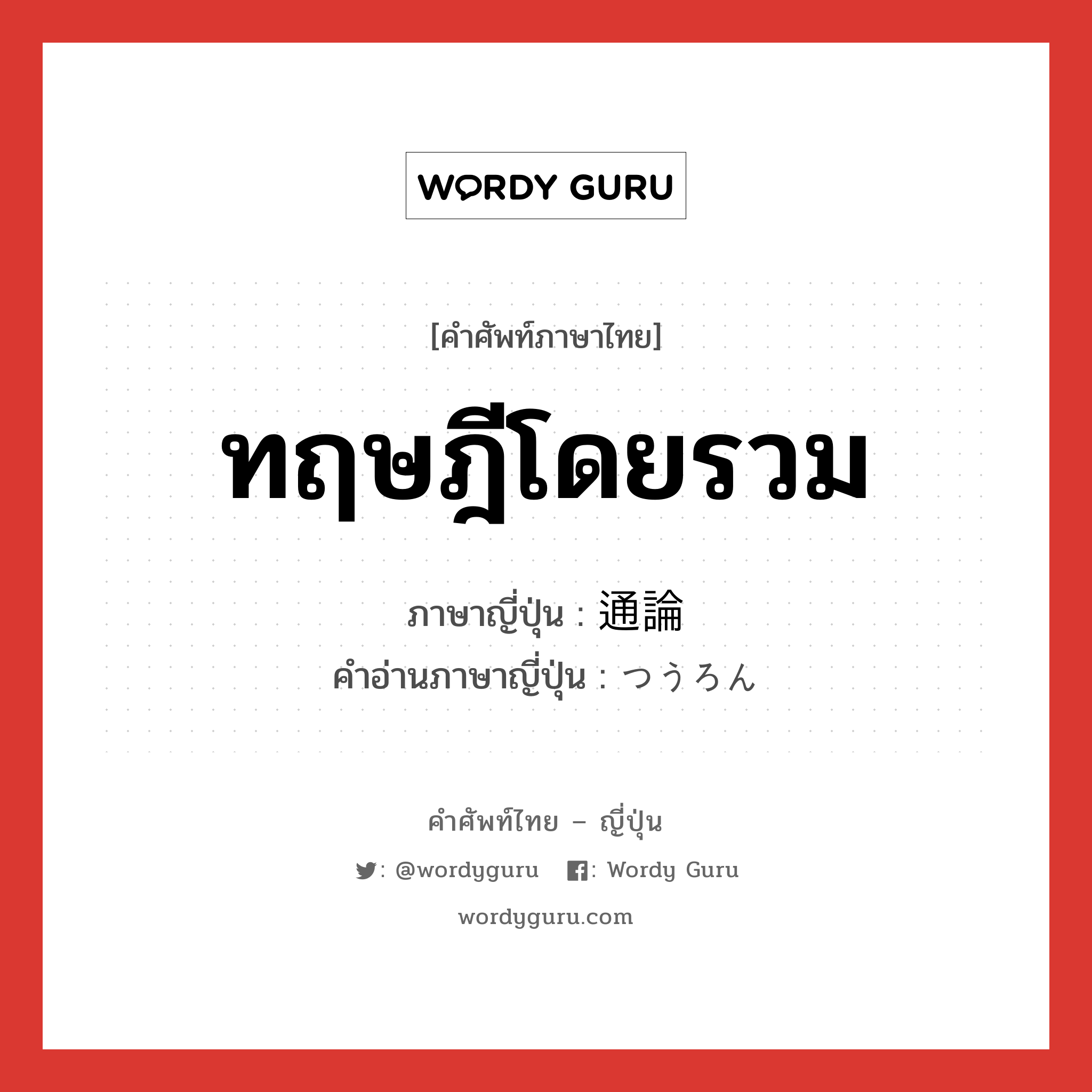 ทฤษฎีโดยรวม ภาษาญี่ปุ่นคืออะไร, คำศัพท์ภาษาไทย - ญี่ปุ่น ทฤษฎีโดยรวม ภาษาญี่ปุ่น 通論 คำอ่านภาษาญี่ปุ่น つうろん หมวด n หมวด n