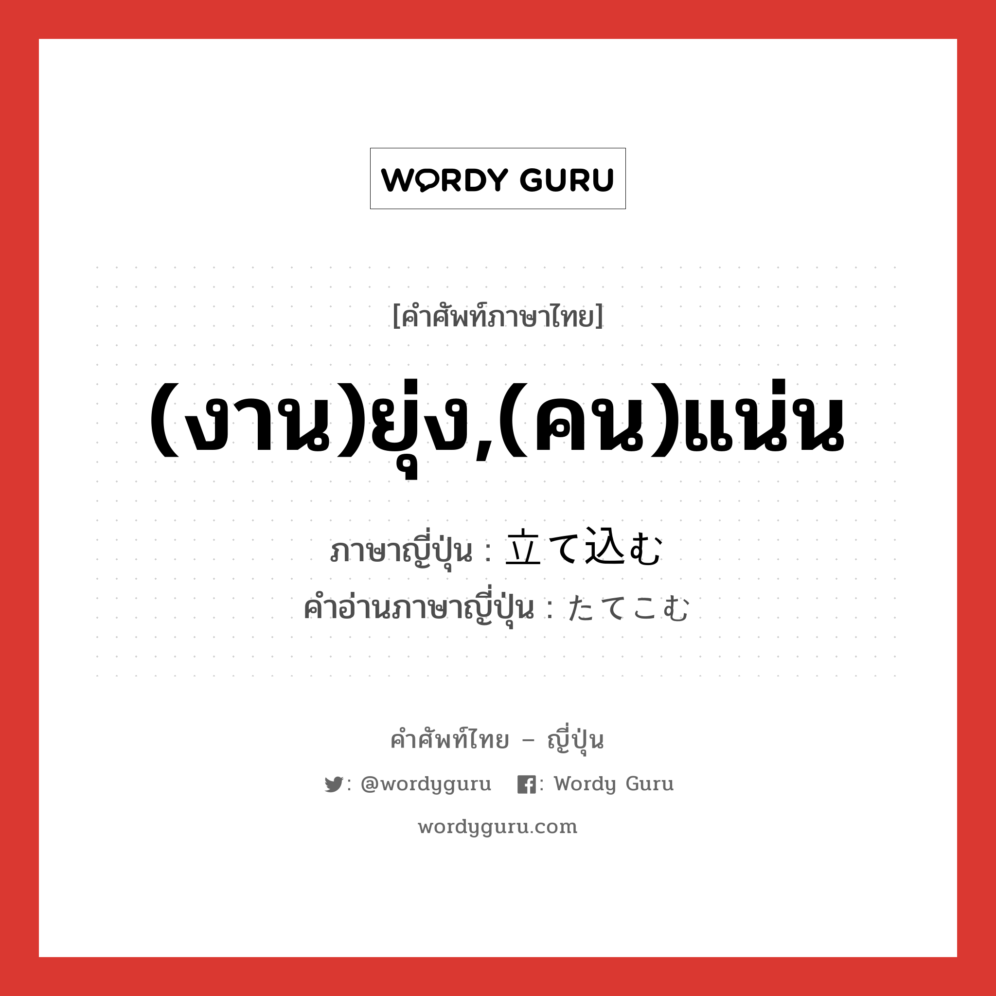 (งาน)ยุ่ง,(คน)แน่น ภาษาญี่ปุ่นคืออะไร, คำศัพท์ภาษาไทย - ญี่ปุ่น (งาน)ยุ่ง,(คน)แน่น ภาษาญี่ปุ่น 立て込む คำอ่านภาษาญี่ปุ่น たてこむ หมวด v5m หมวด v5m